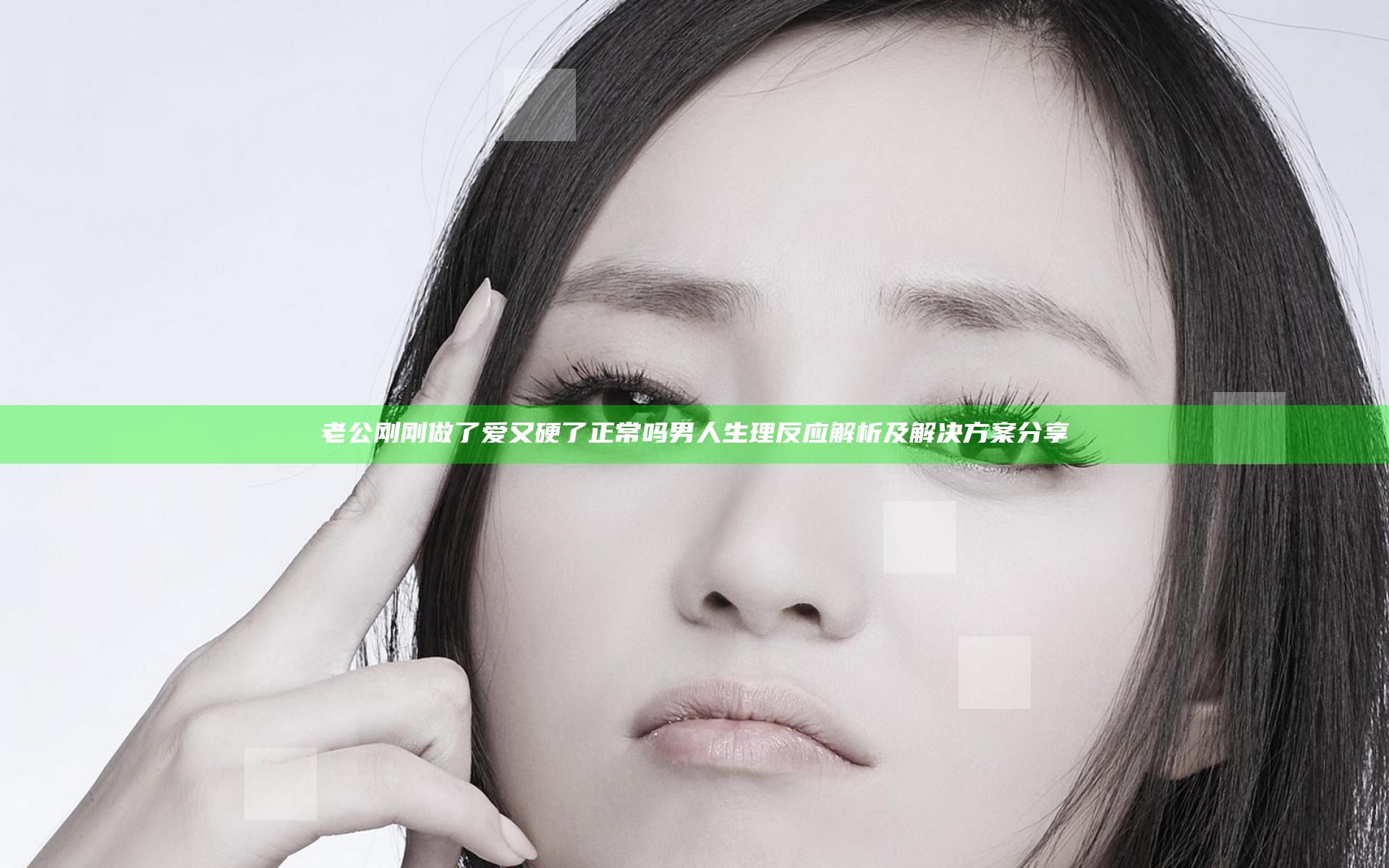 老公刚刚做了爱又硬了正常吗 男人生理反应解析及解决方案分享