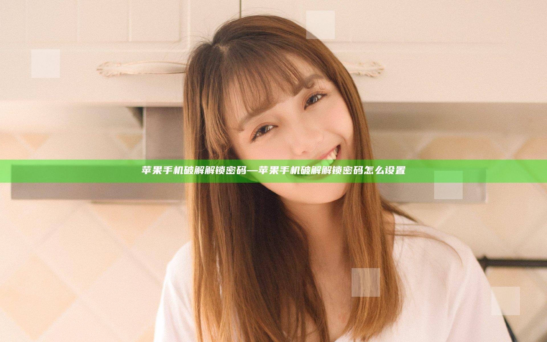 苹果手机破解解锁密码—苹果手机破解解锁密码怎么设置