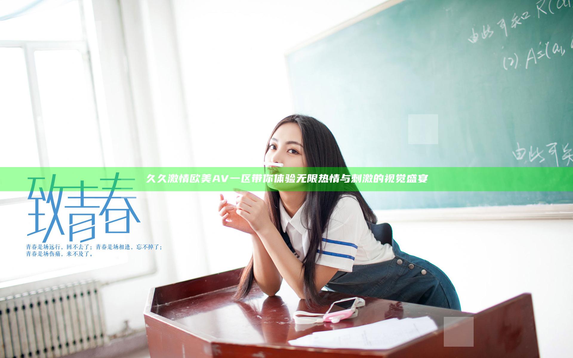 久久激情欧美AV一区带你体验无限热情与刺激的视觉盛宴