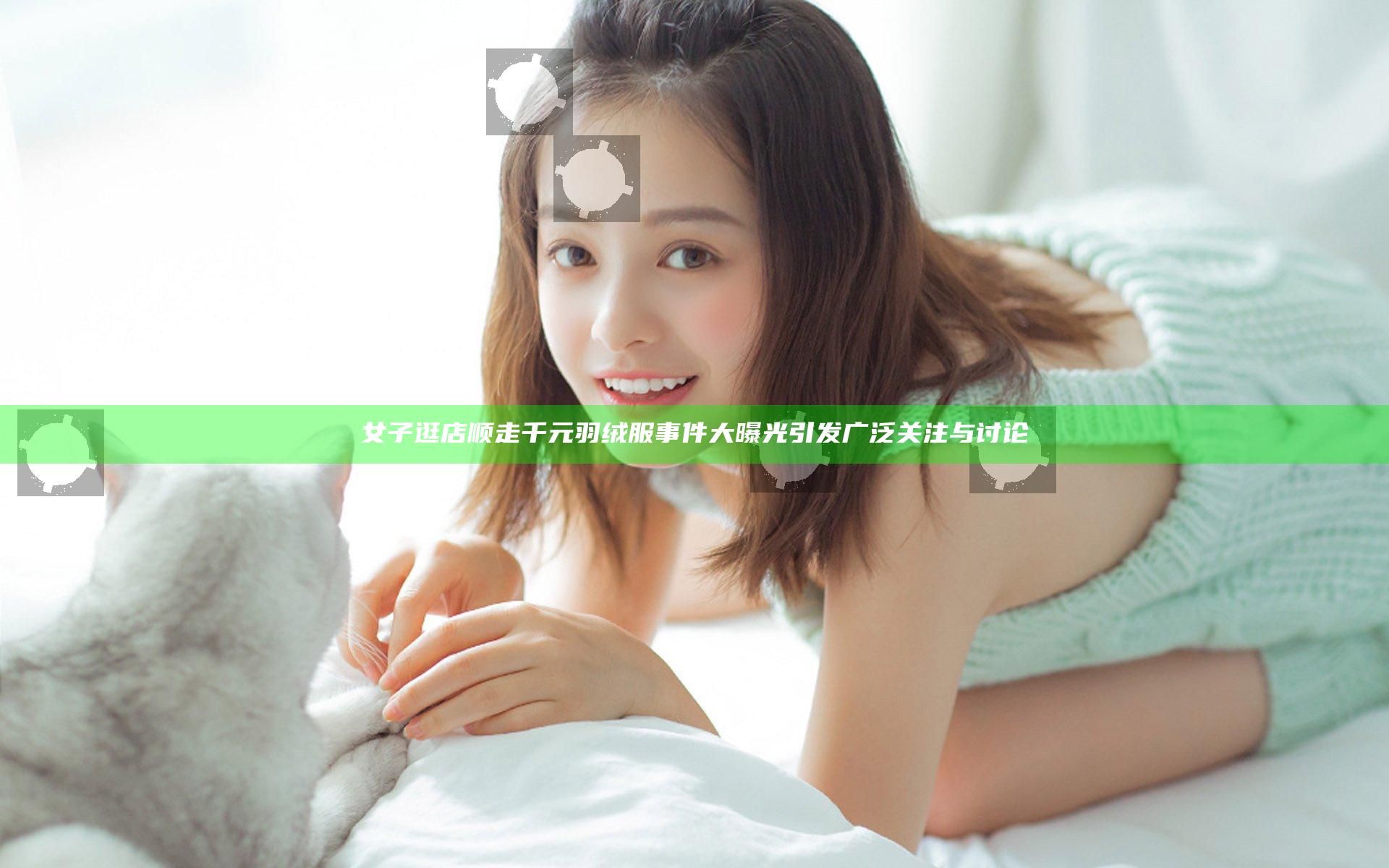 女子逛店顺走千元羽绒服事件大曝光引发广泛关注与讨论