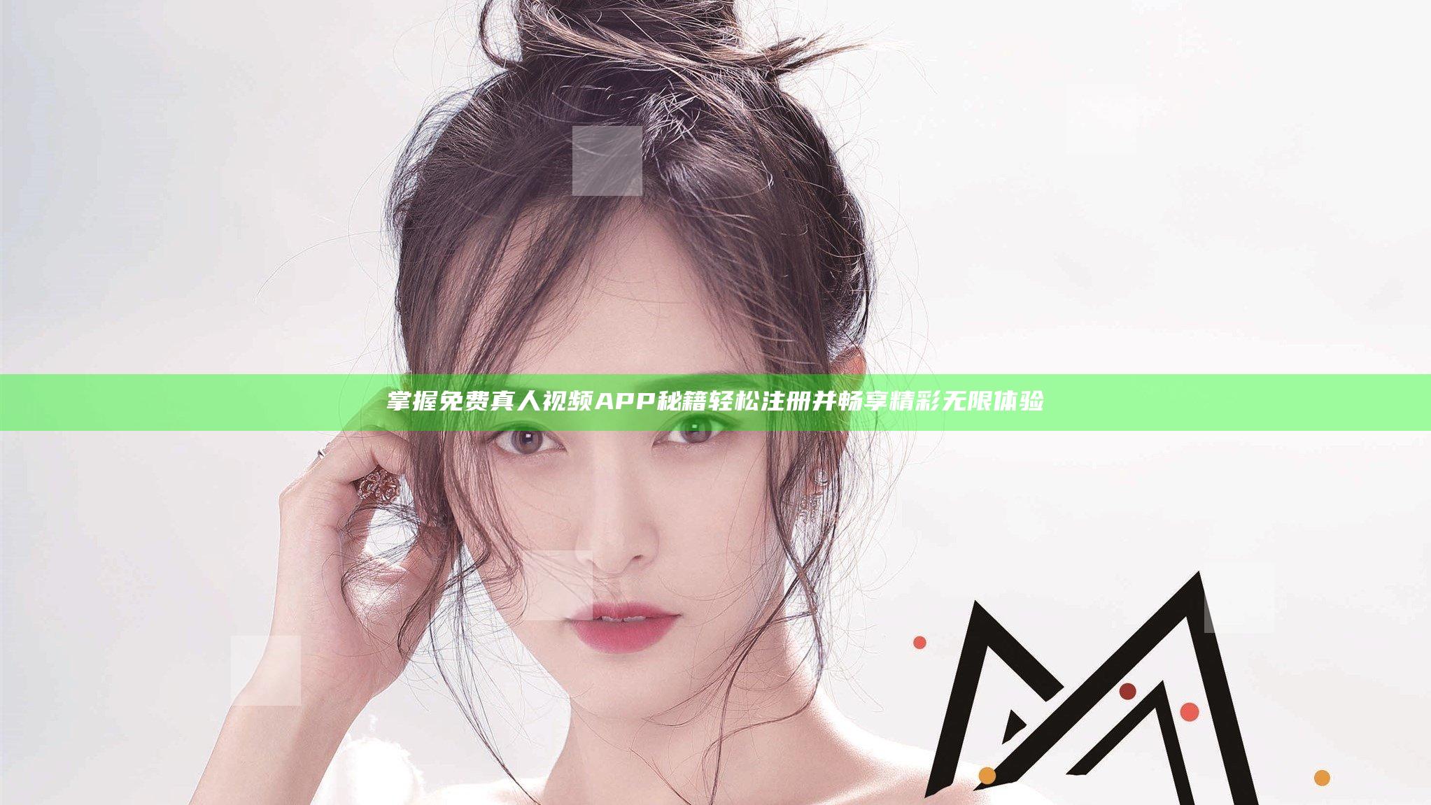 掌握免费真人视频APP 秘籍轻松注册并畅享精彩无限体验