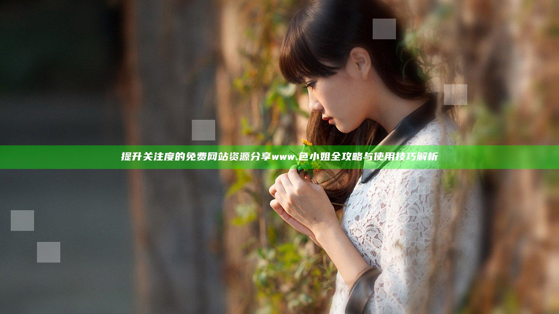 提升关注度的免费网站资源分享 www.色小姐全攻略与使用技巧解析