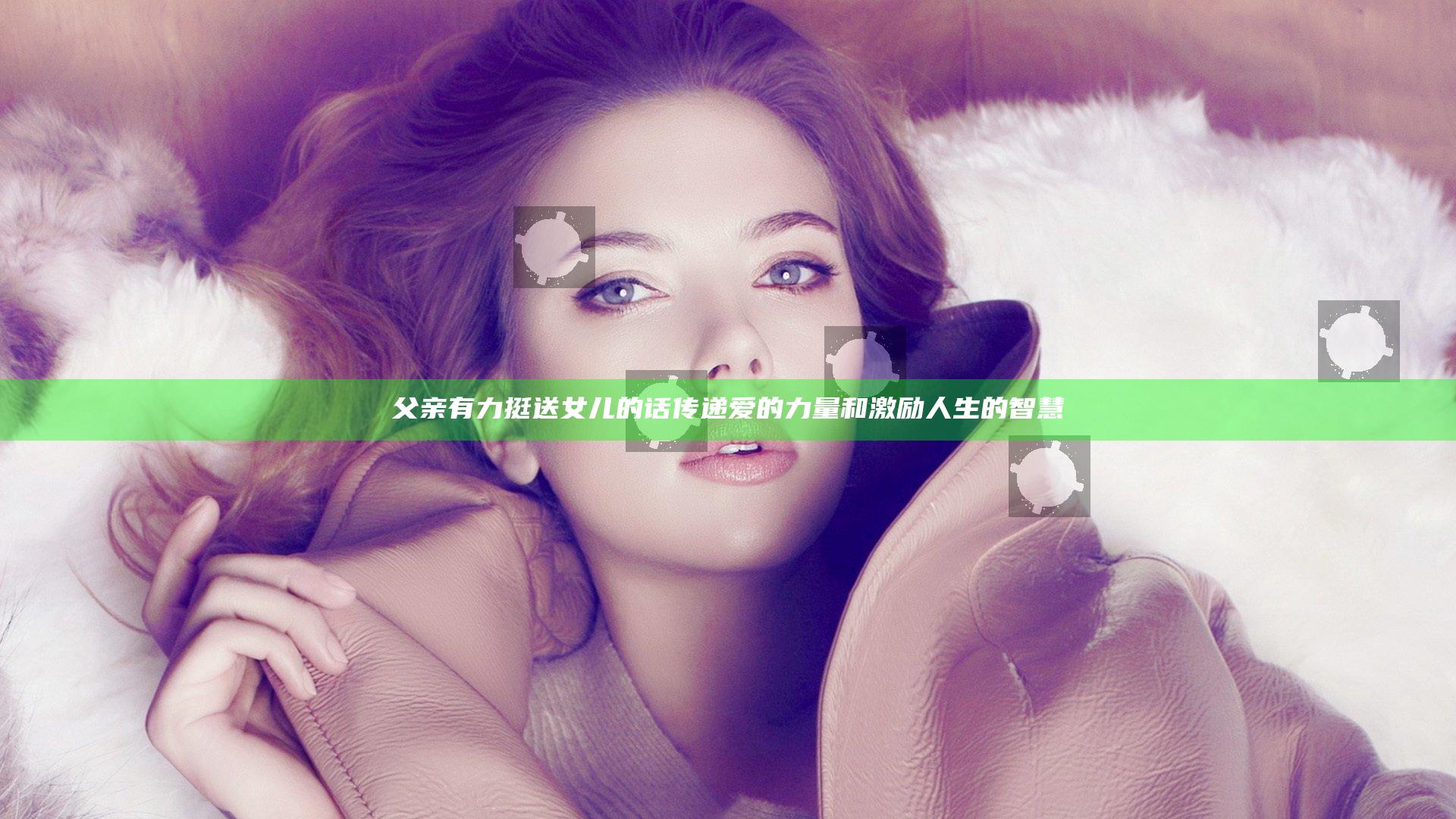 父亲有力挺送女儿的话传递爱的力量和激励人生的智慧