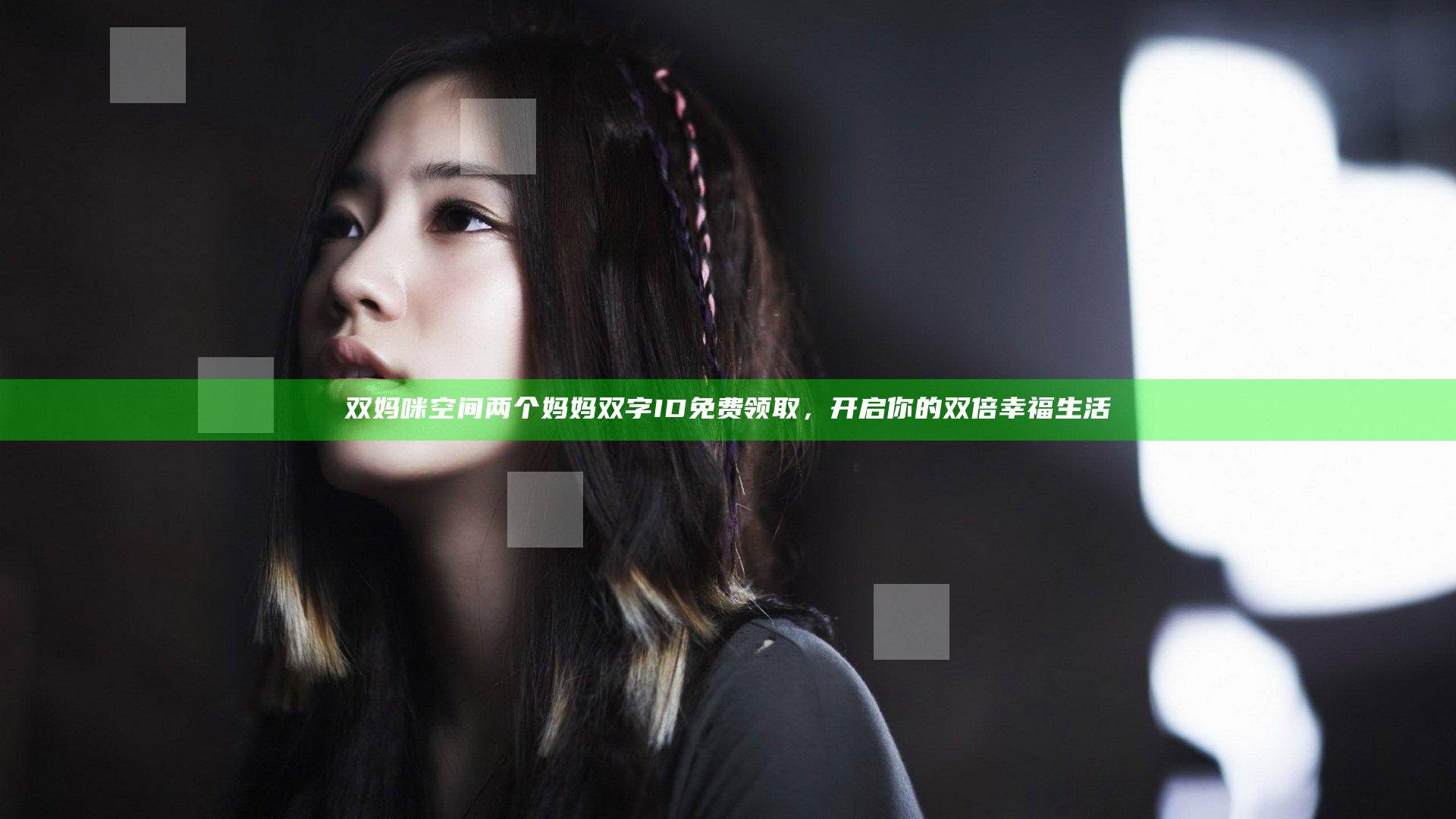 双妈咪空间两个妈妈双字ID免费领取，开启你的双倍幸福生活