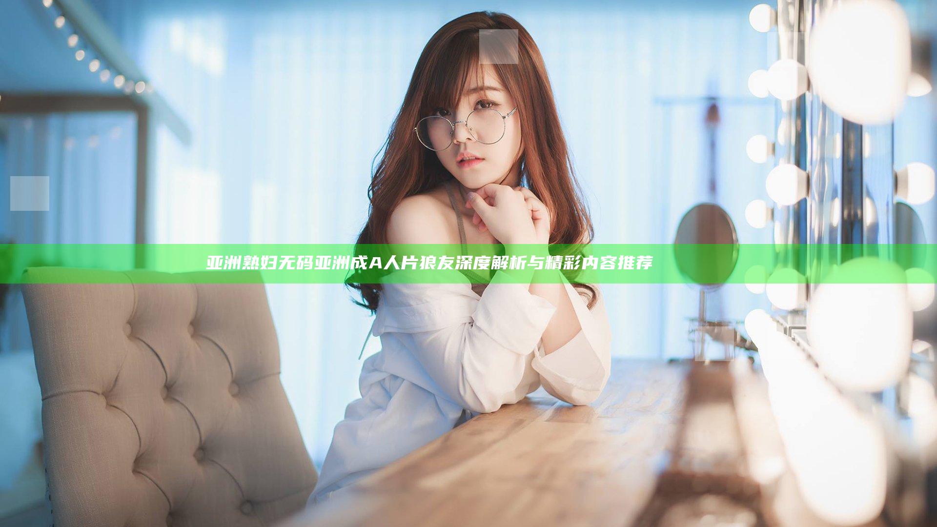 亚洲熟妇无码亚洲成A人片狼友深度解析与精彩内容推荐ированные