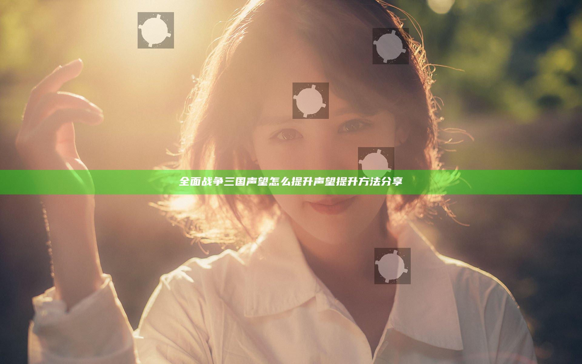 全面战争三国声望怎么提升 声望提升方法分享