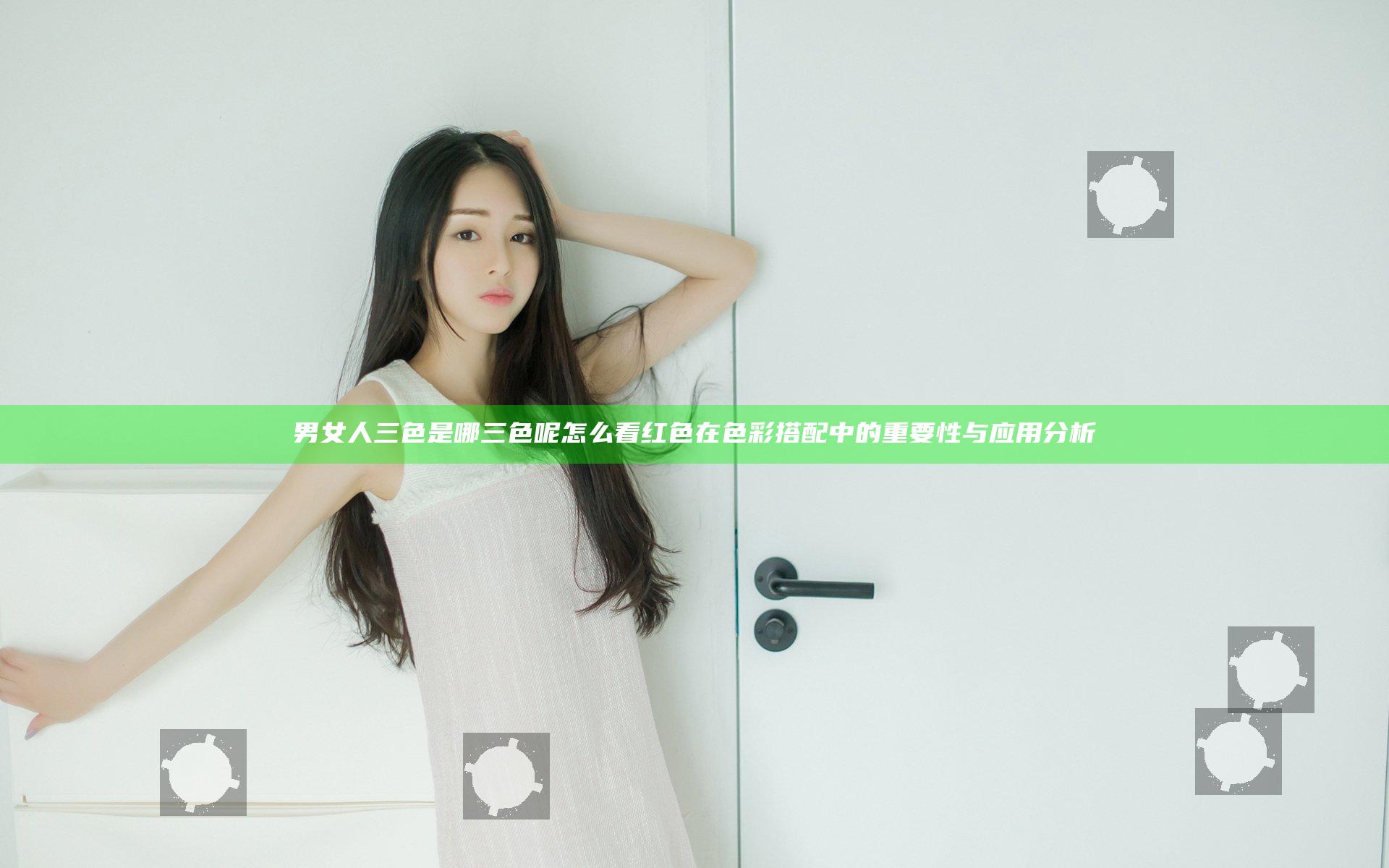 男女人三色是哪三色呢怎么看红色在色彩搭配中的重要性与应用分析