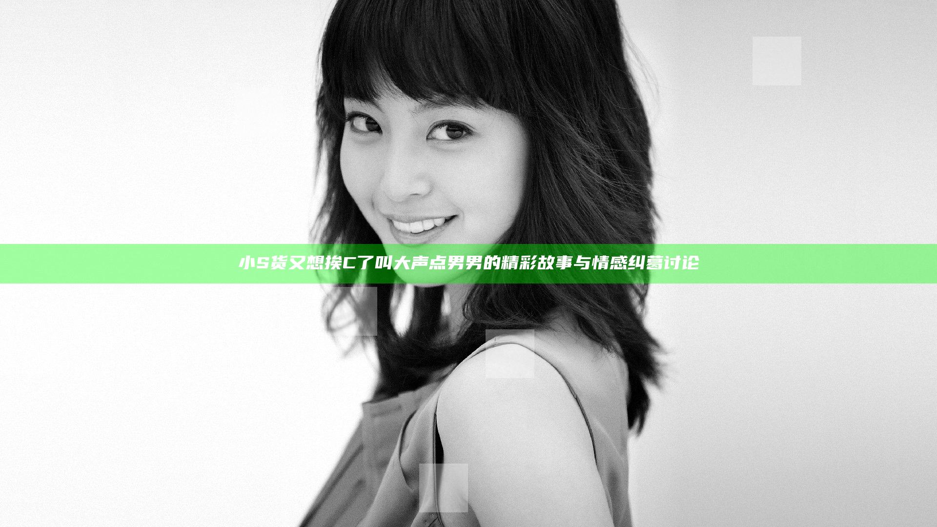 小S货又想挨C了叫大声点男男的精彩故事与情感纠葛讨论