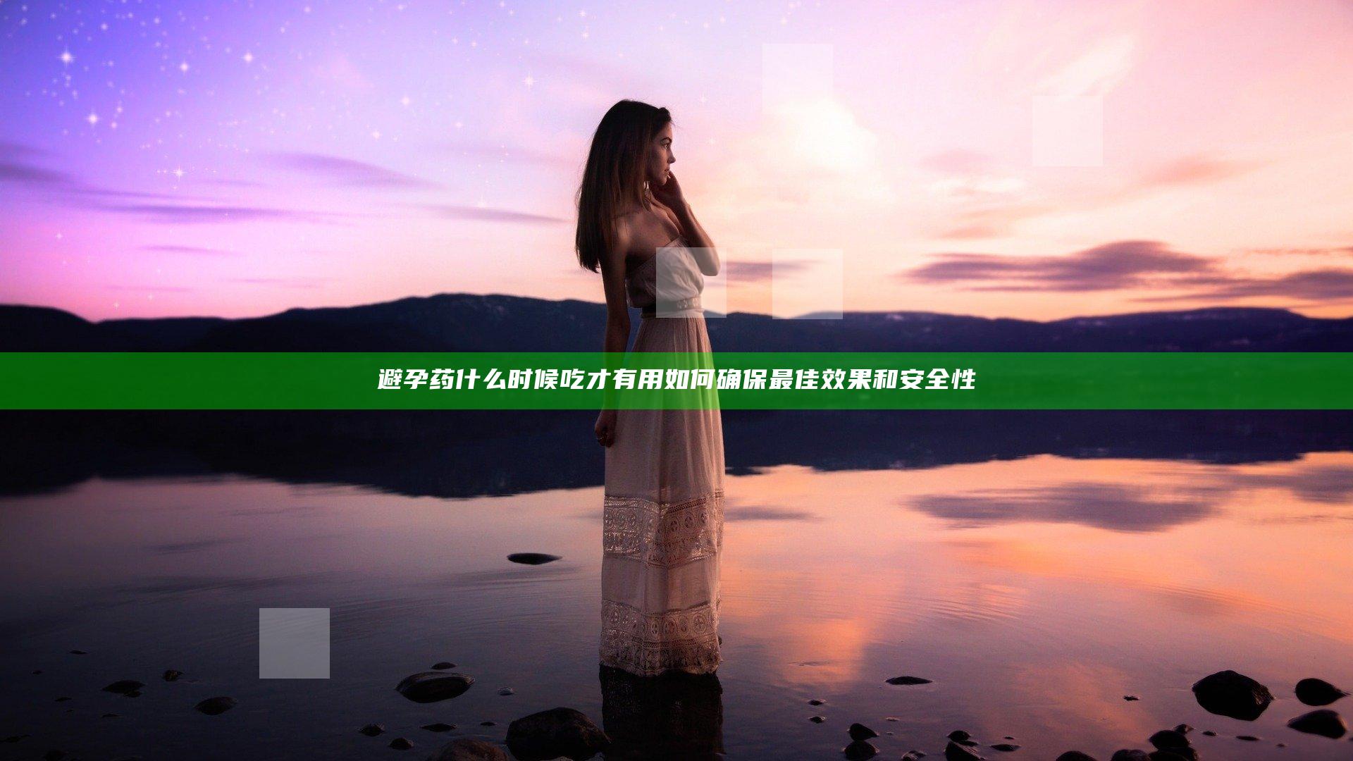 避孕药什么时候吃才有用 如何确保最佳效果和安全性