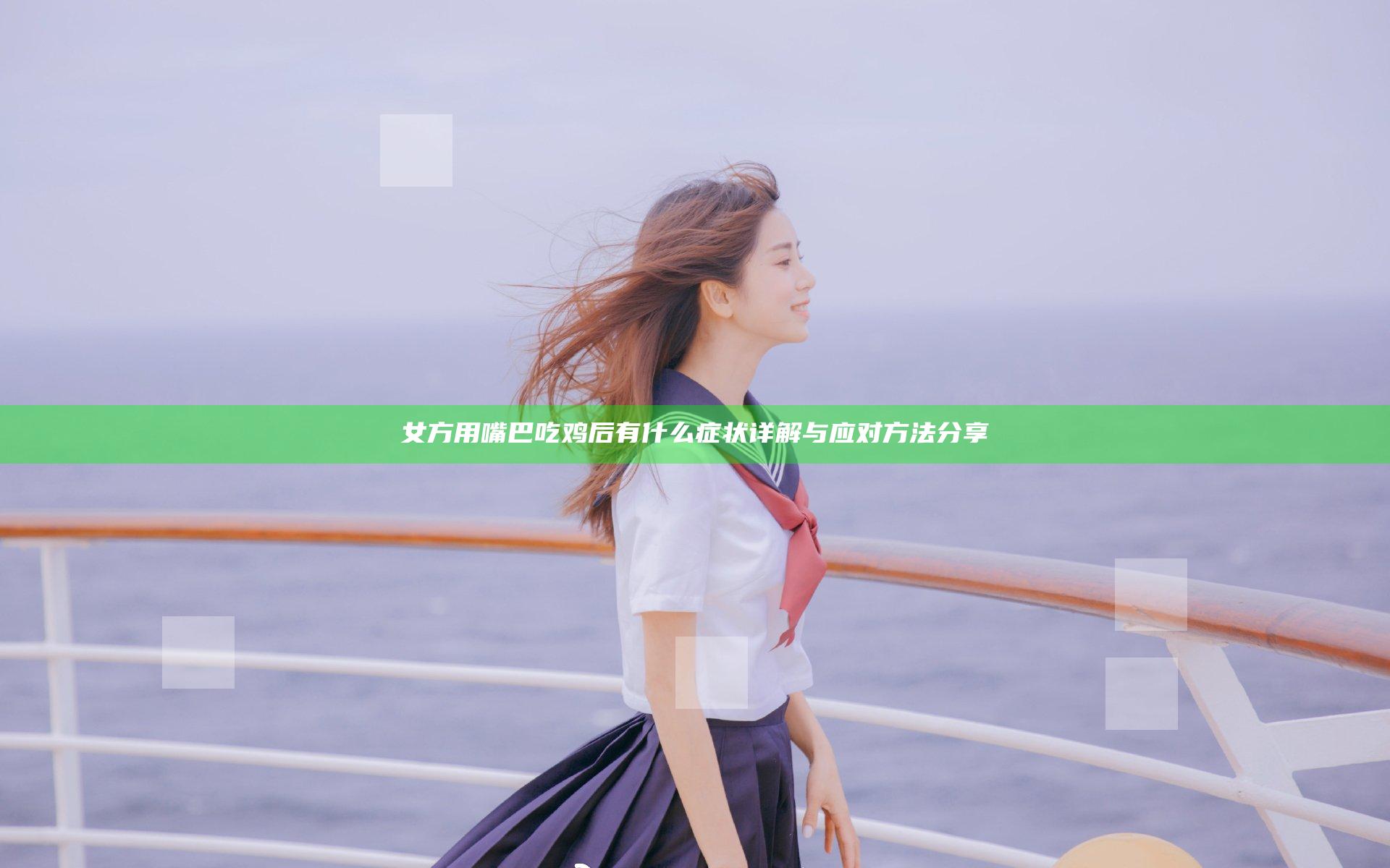 女方用嘴巴吃鸡后有什么症状详解与应对方法分享