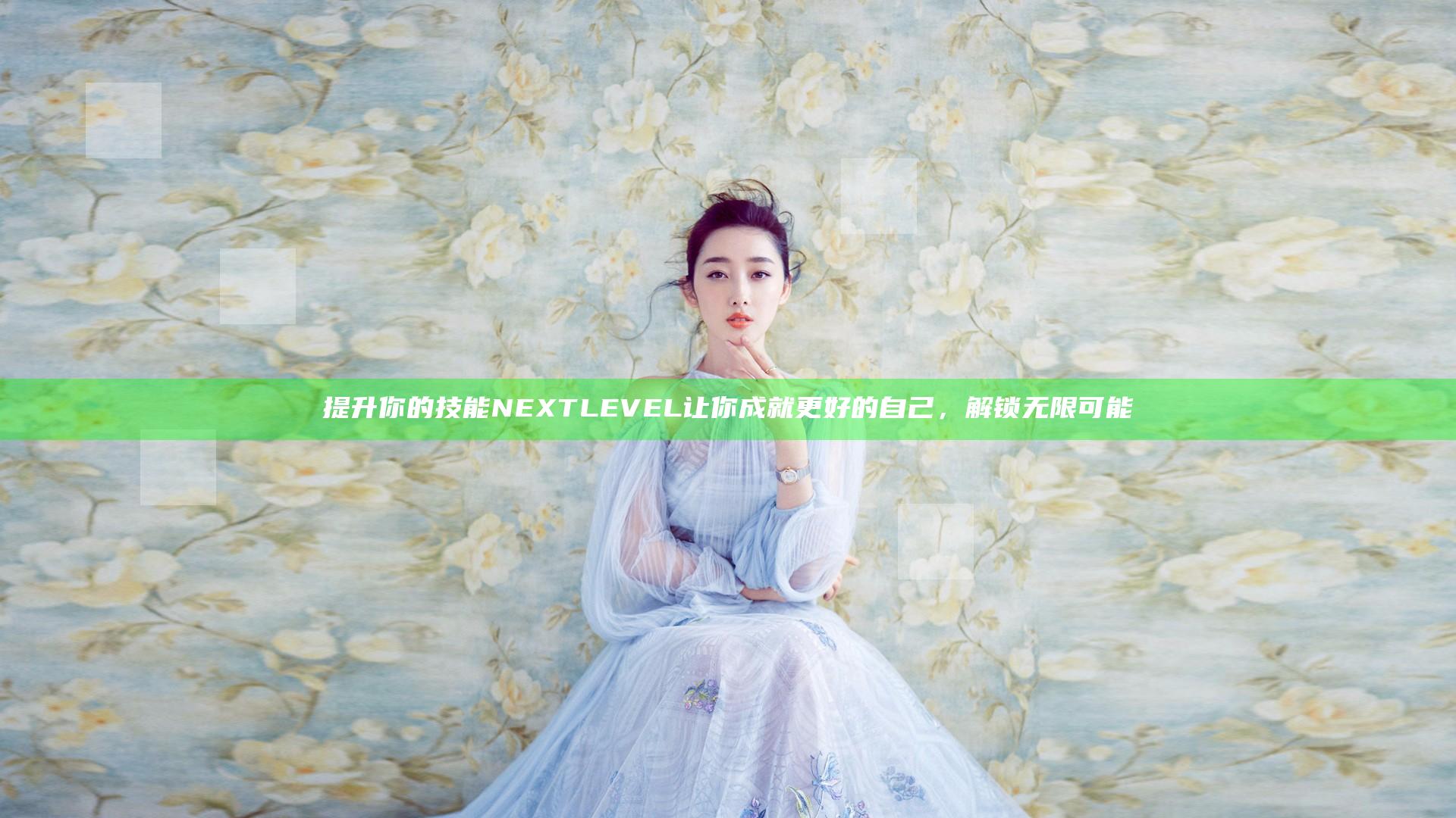 提升你的技能 NEXT LEVEL 让你成就更好的自己，解锁无限可能
