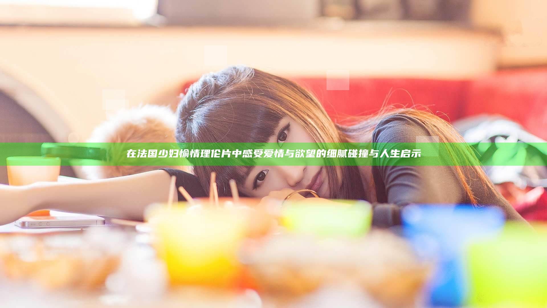 在法国少妇愉情理伦片中感受爱情与欲望的细腻碰撞与人生启示