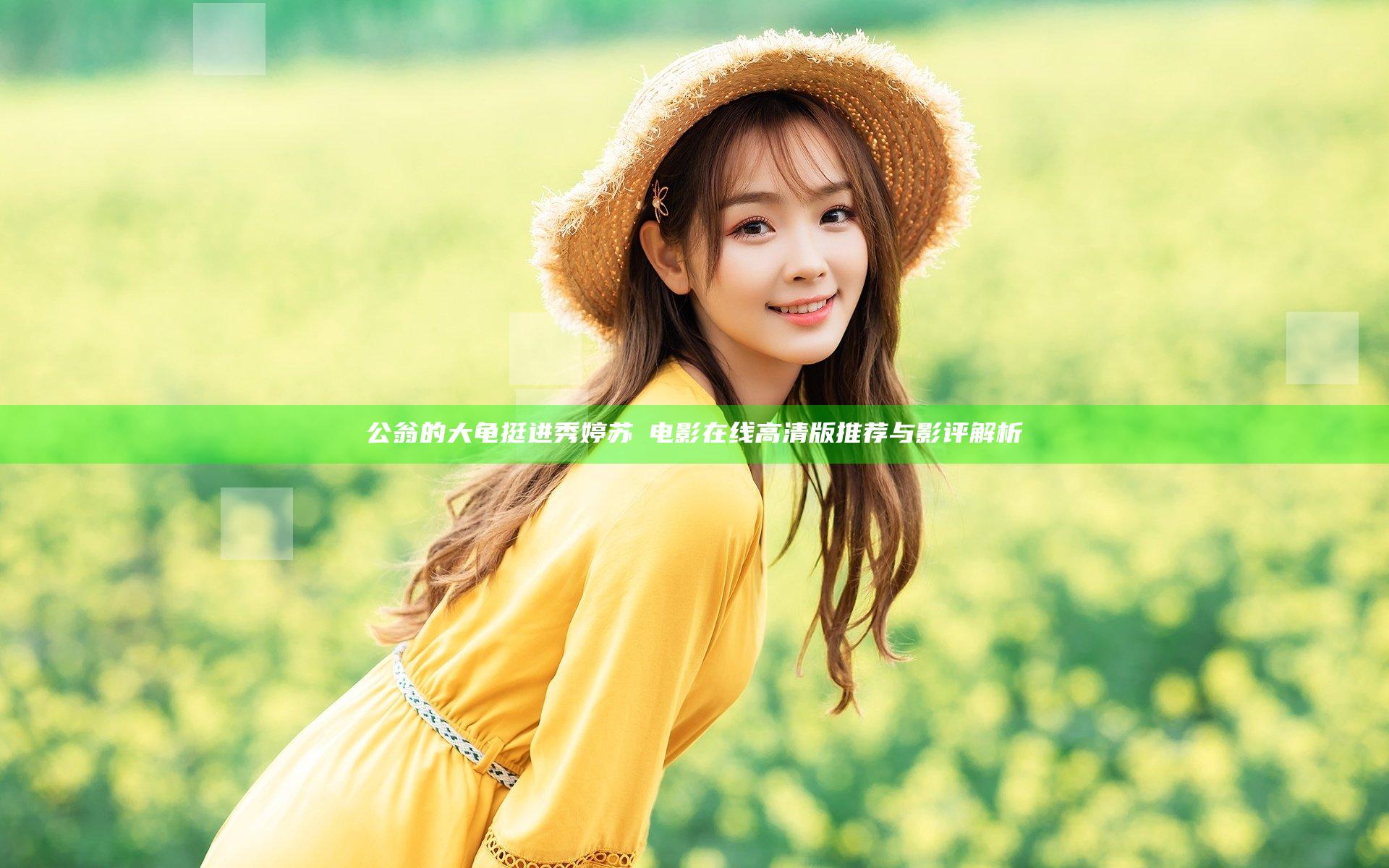 公翁的大龟挺进秀婷苏玥电影在线高清版推荐与影评解析