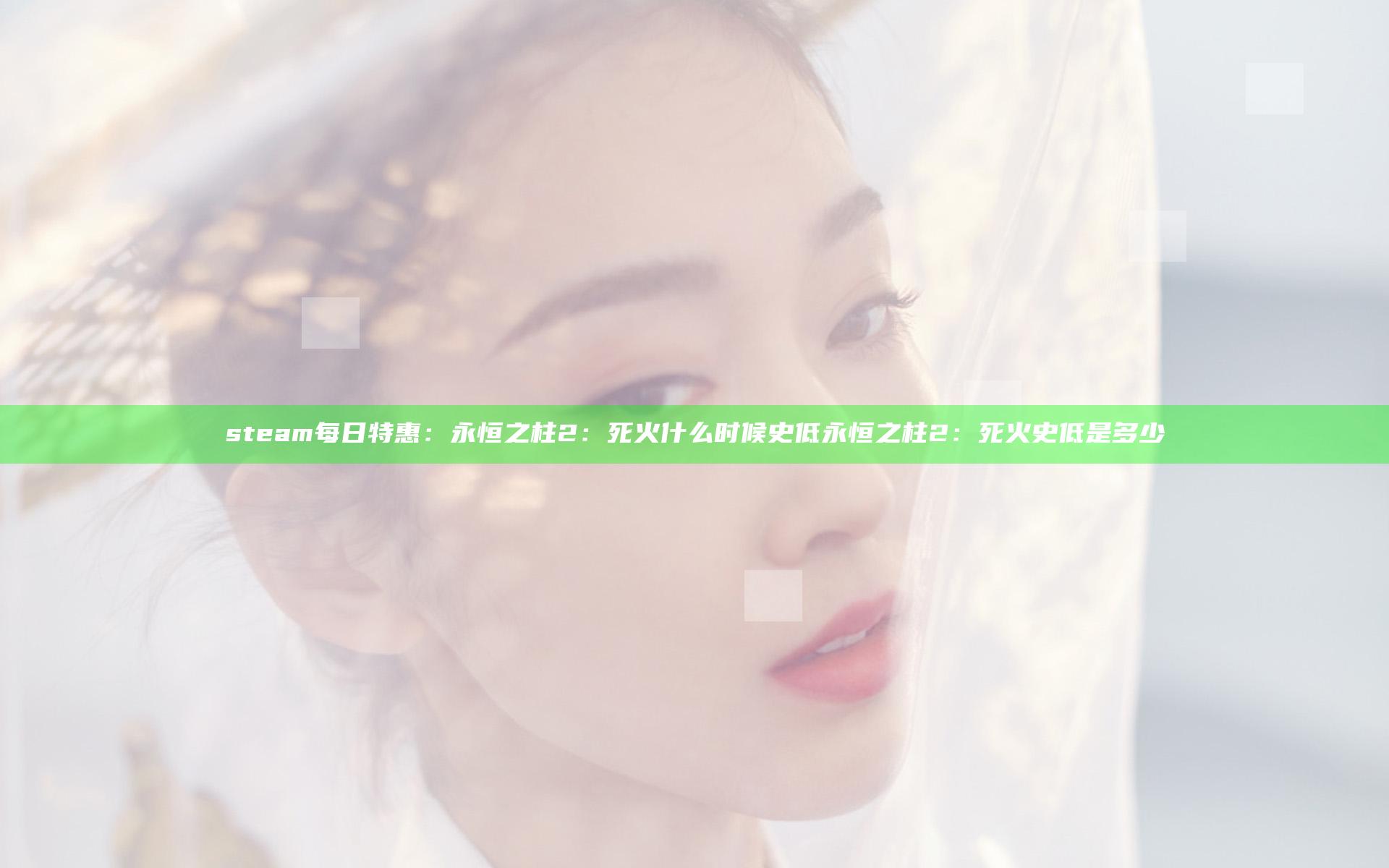 steam每日特惠：永恒之柱2：死火什么时候史低 永恒之柱2：死火史低是多少