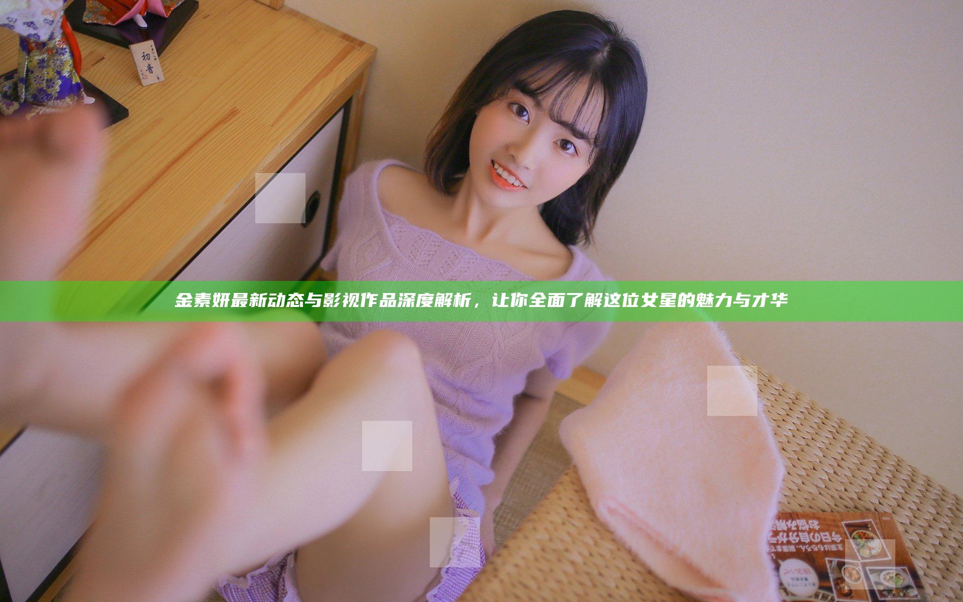 金素妍最新动态与影视作品深度解析，让你全面了解这位女星的魅力与才华