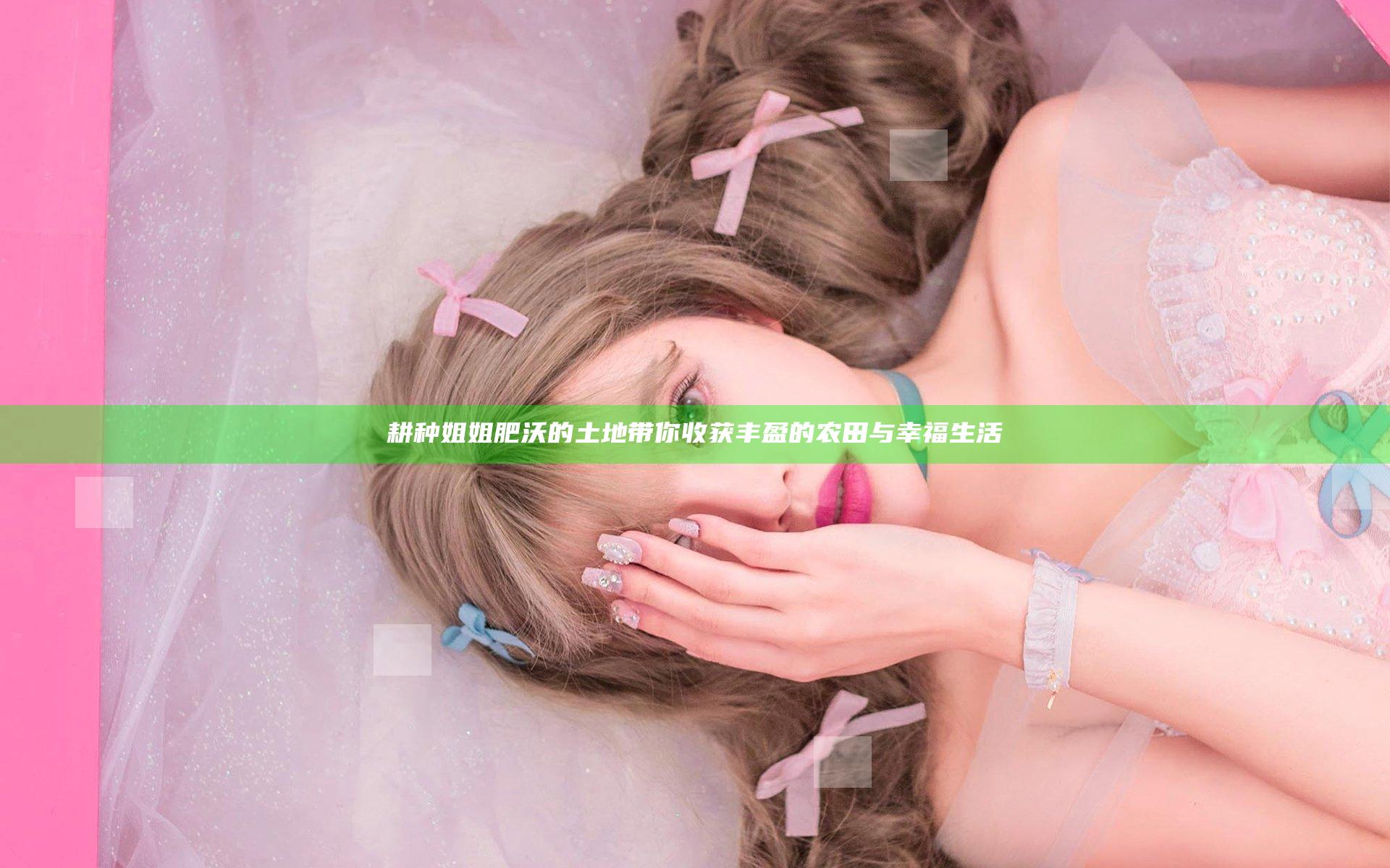 耕种姐姐肥沃的土地带你收获丰盈的农田与幸福生活