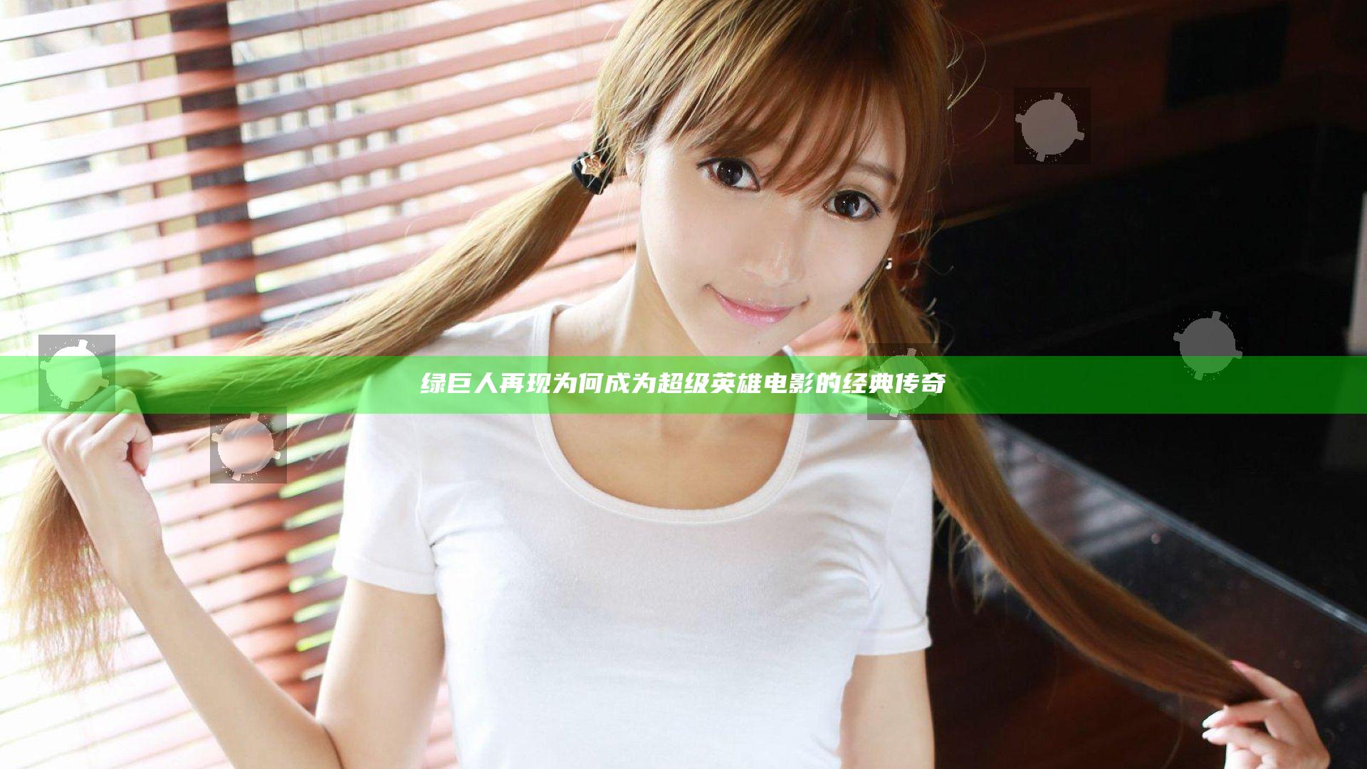 绿巨人再现为何成为超级英雄电影的经典传奇