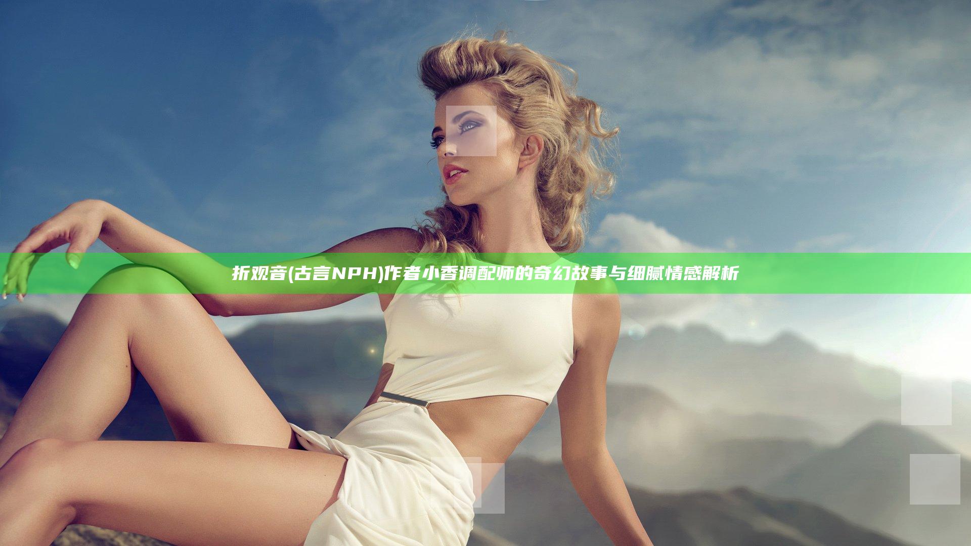 折观音(古言NPH)作者小香调配师的奇幻故事与细腻情感解析