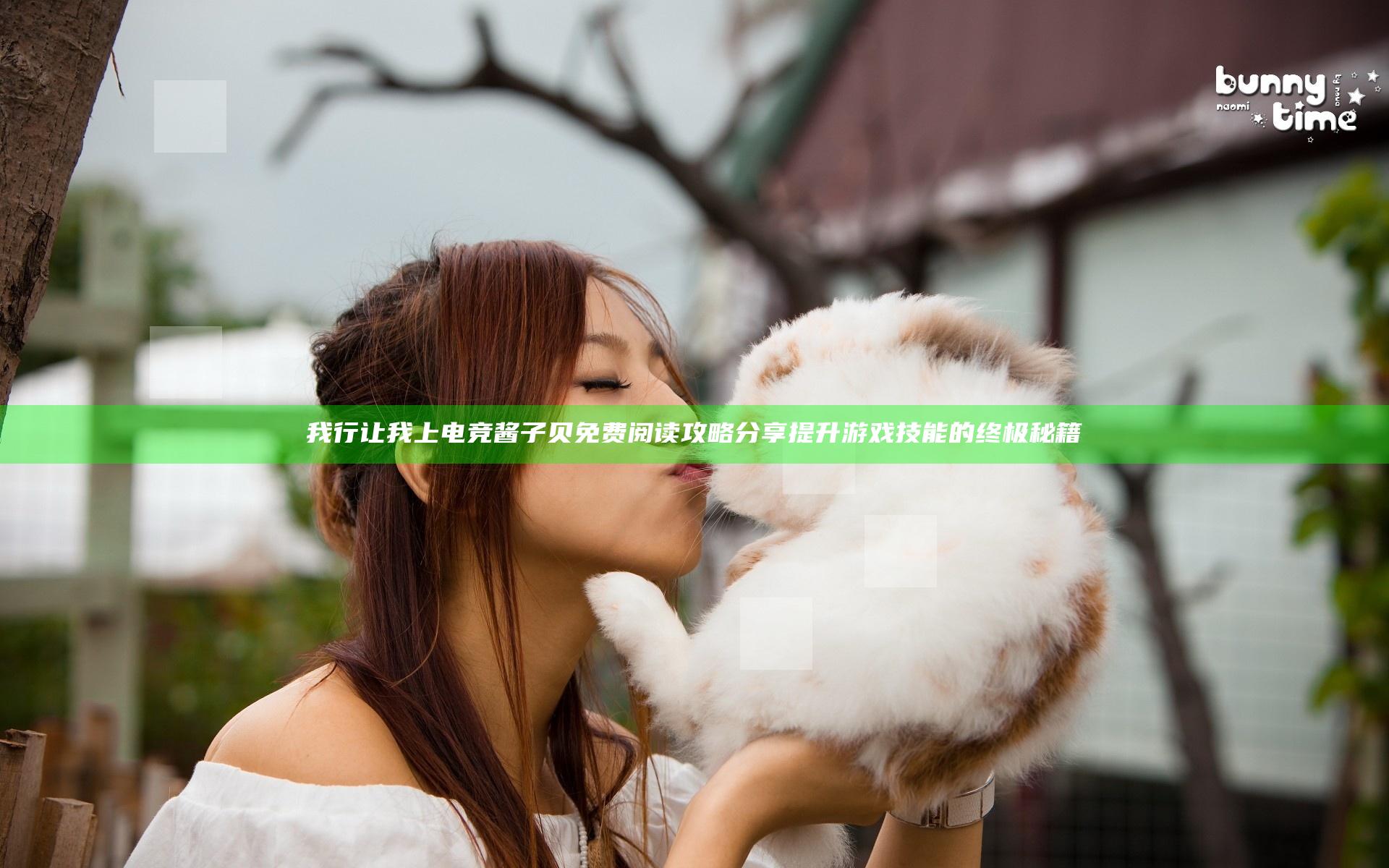 我行让我上电竞酱子贝免费阅读攻略分享 提升游戏技能的终极秘籍