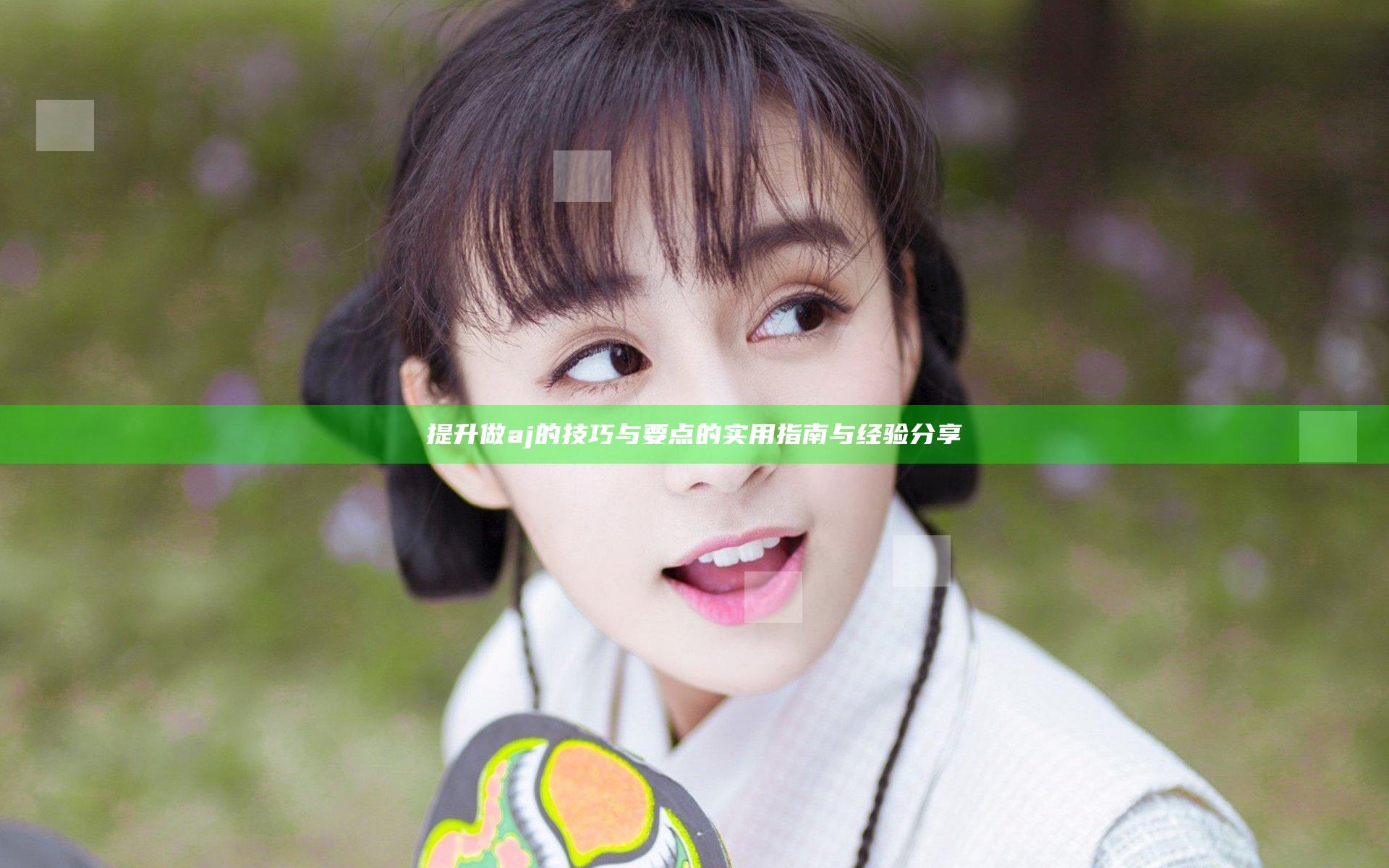 提升做aj的技巧与要点的实用指南与经验分享