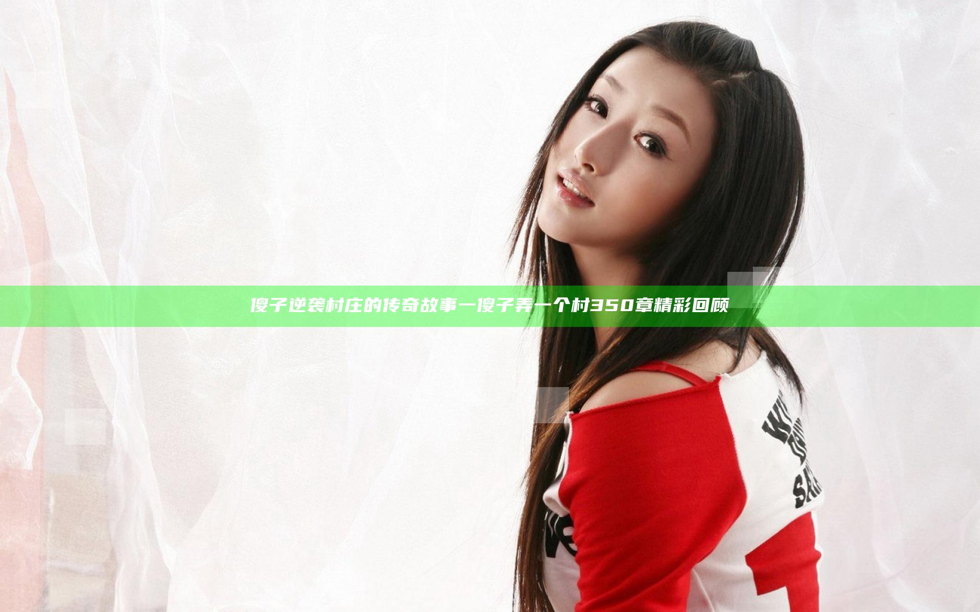 傻子逆袭村庄的传奇故事 一傻子弄一个村350章精彩回顾