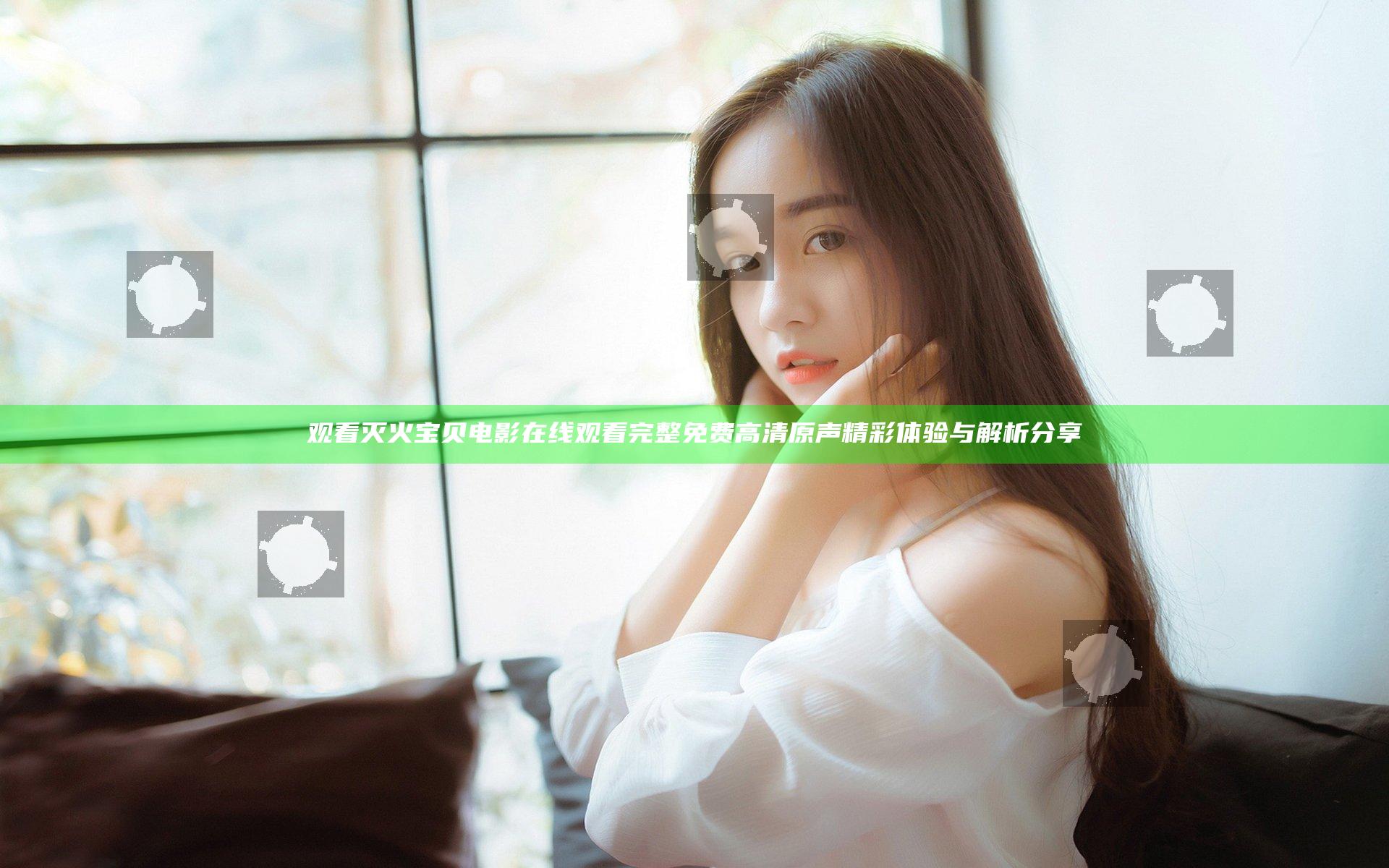 观看灭火宝贝电影在线观看完整免费高清原声精彩体验与解析分享