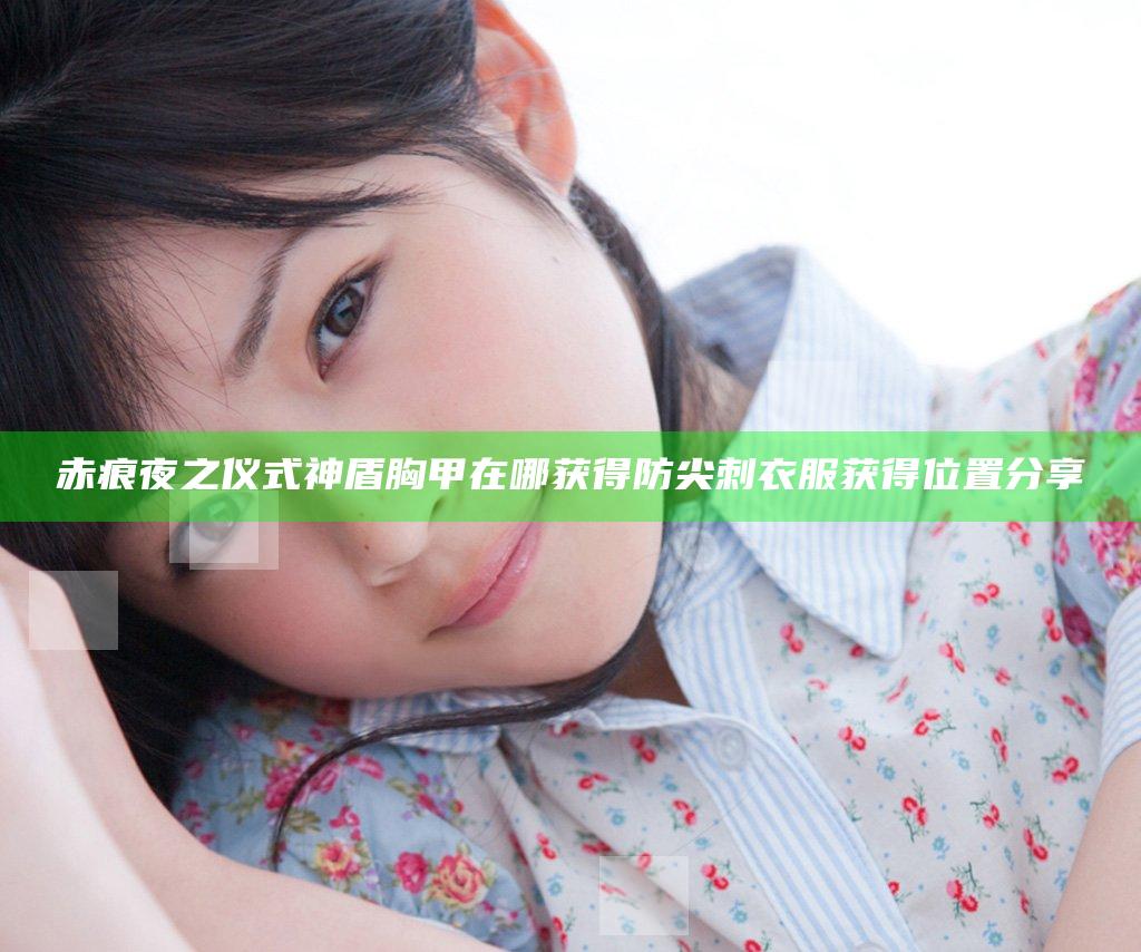 赤痕夜之仪式神盾胸甲在哪获得 防尖刺衣服获得位置分享