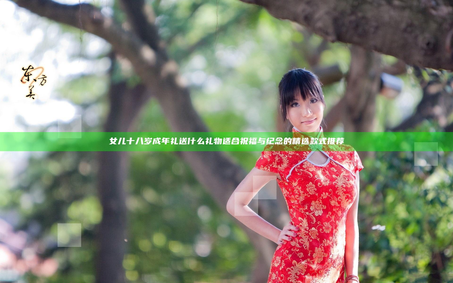 女儿十八岁成年礼送什么礼物 适合祝福与纪念的精选款式推荐