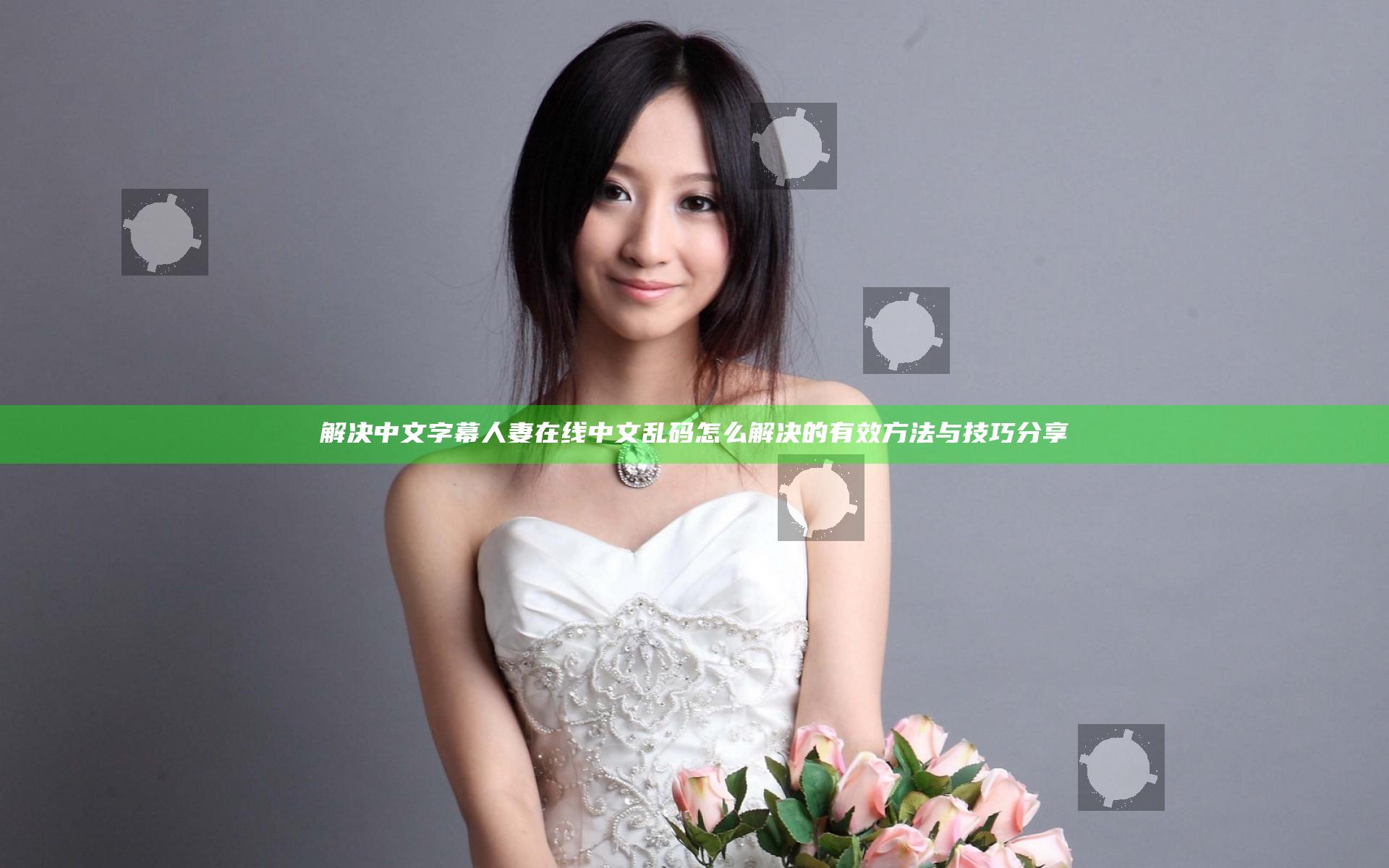 解决中文字幕人妻在线中文乱码怎么解决的有效方法与技巧分享