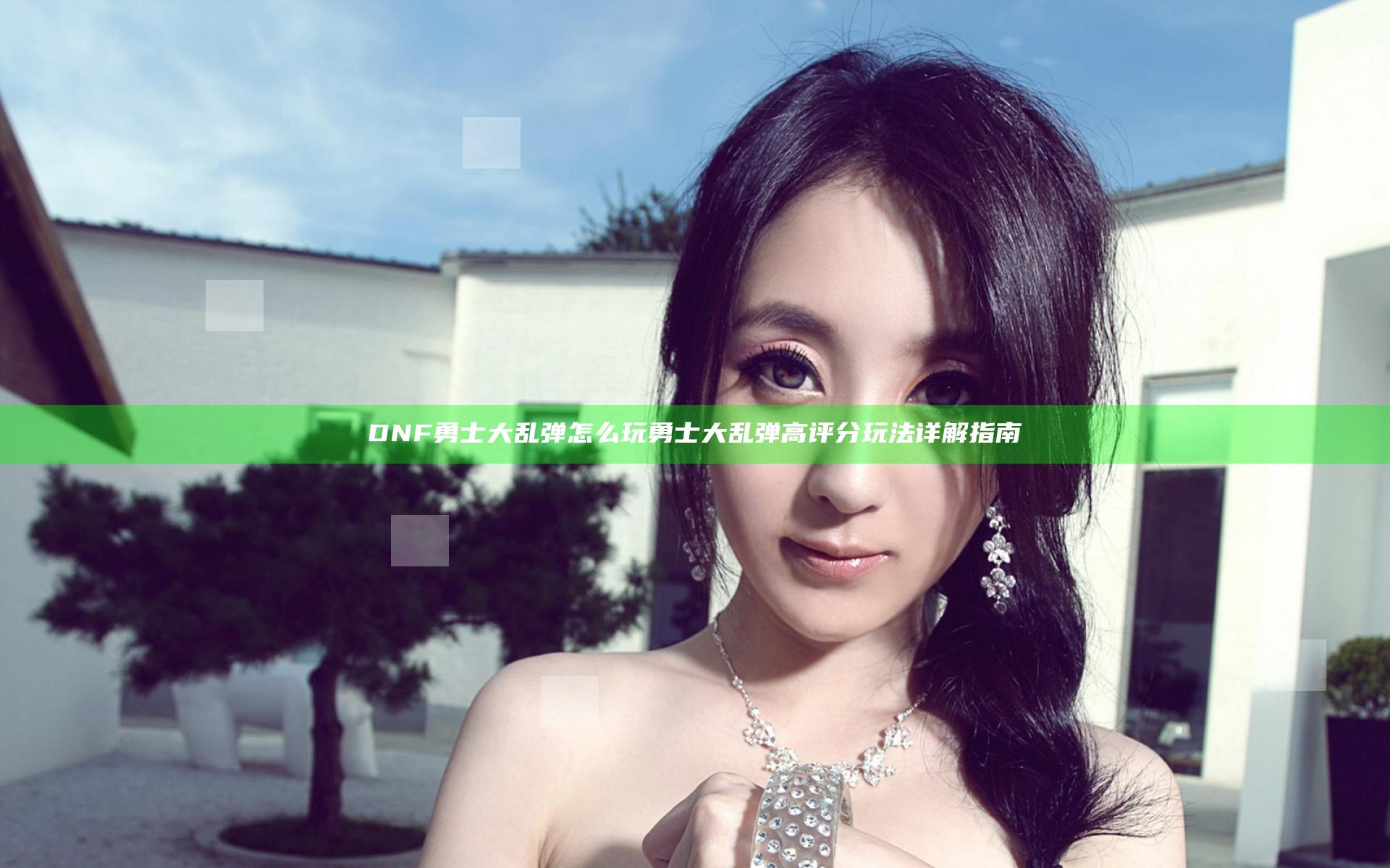 DNF勇士大乱弹怎么玩 勇士大乱弹高评分玩法详解指南
