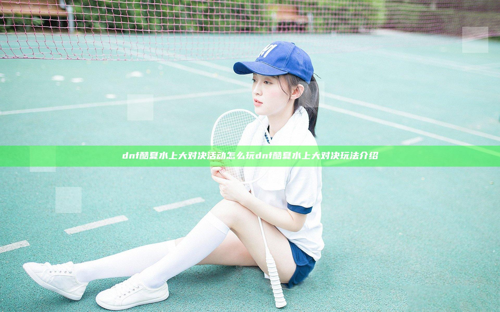 dnf酷夏水上大对决活动怎么玩 dnf酷夏水上大对决玩法介绍