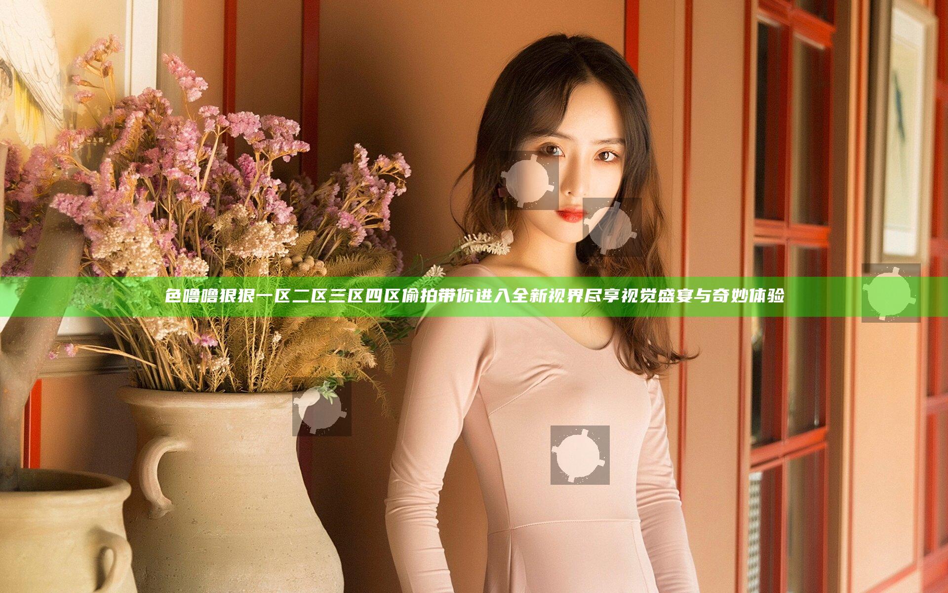 色噜噜狠狠一区二区三区四区偷拍带你进入全新视界尽享视觉盛宴与奇妙体验