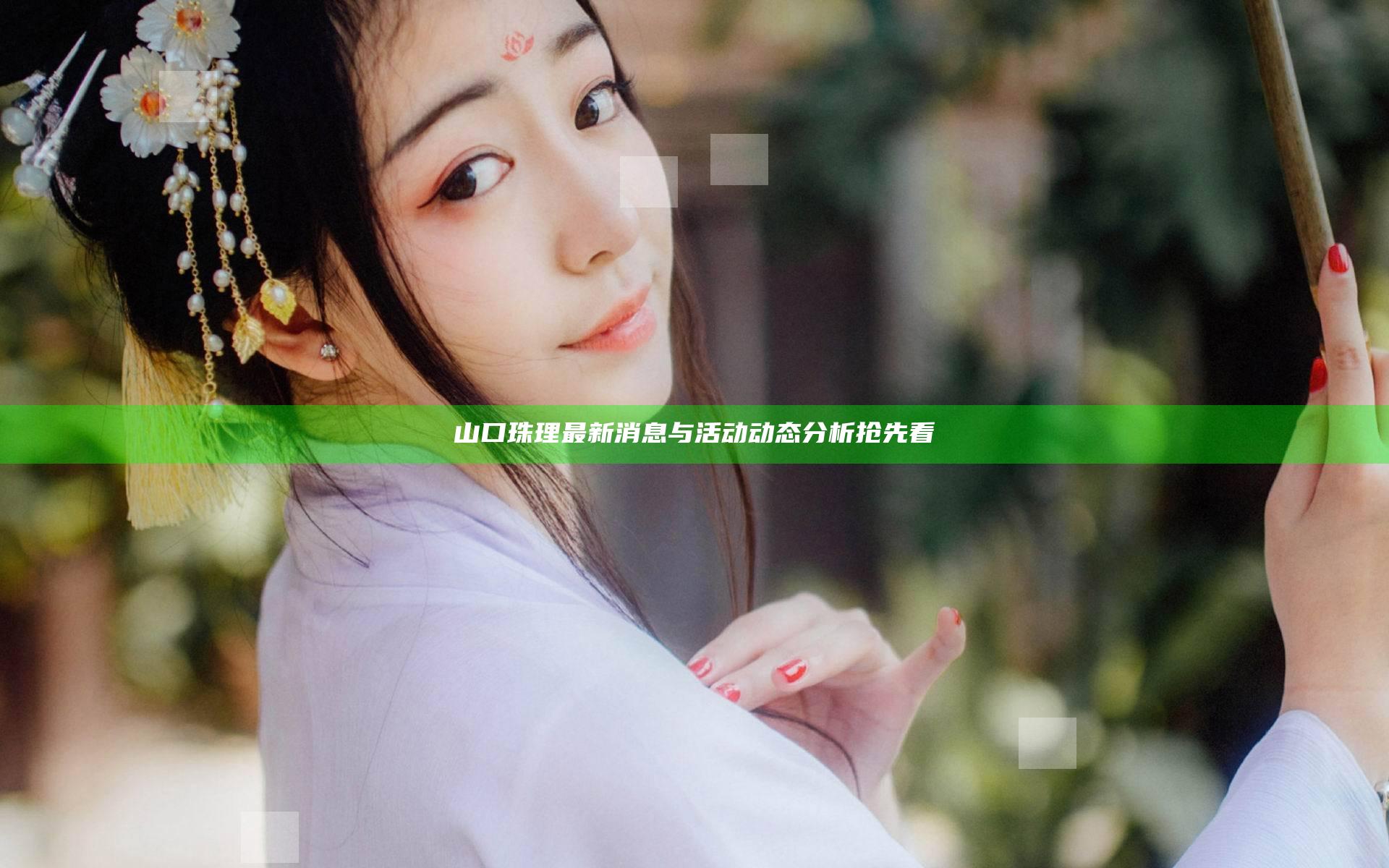 山口珠理最新消息与活动动态分析抢先看