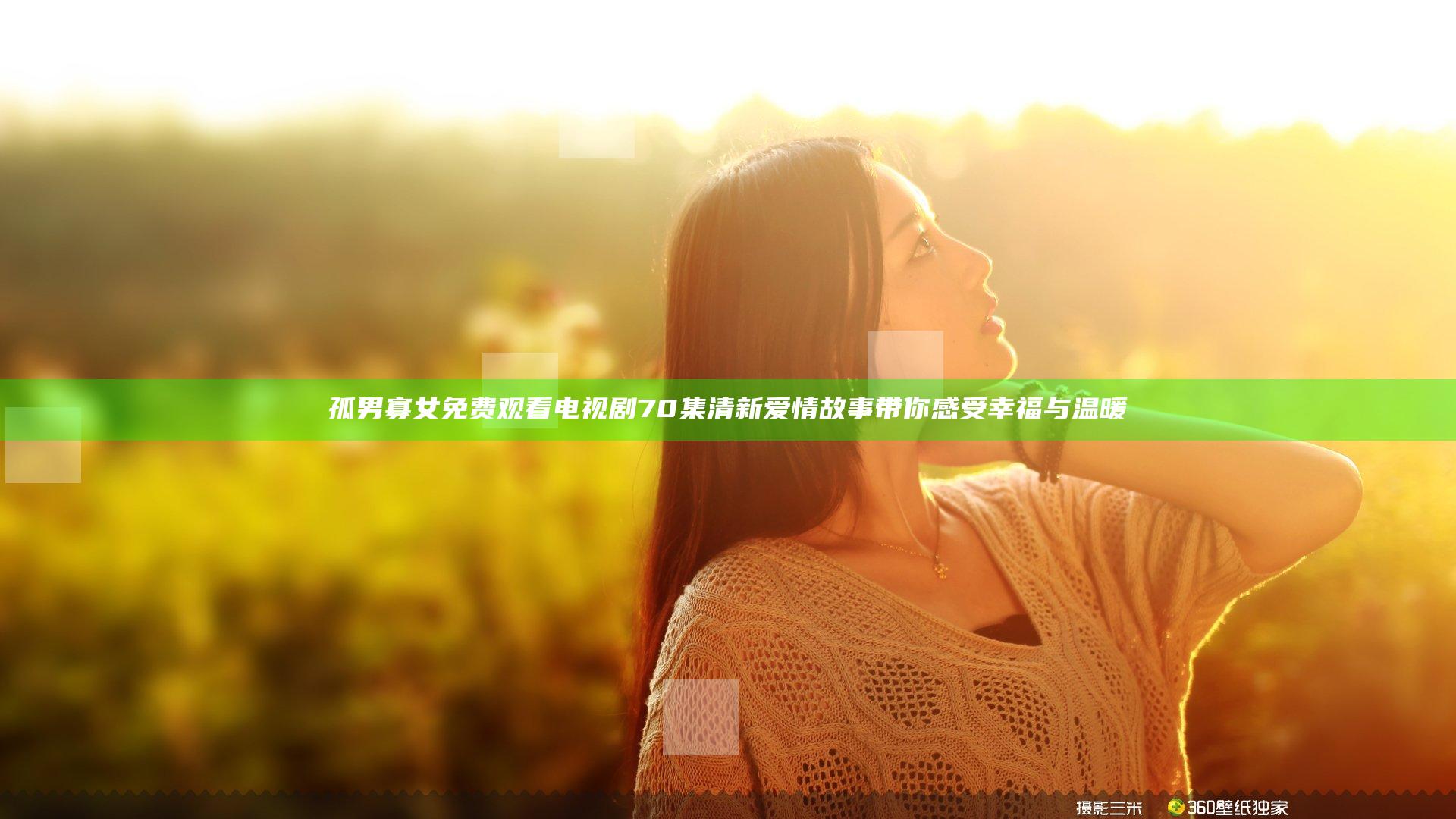 孤男寡女免费观看电视剧70集 清新爱情故事带你感受幸福与温暖