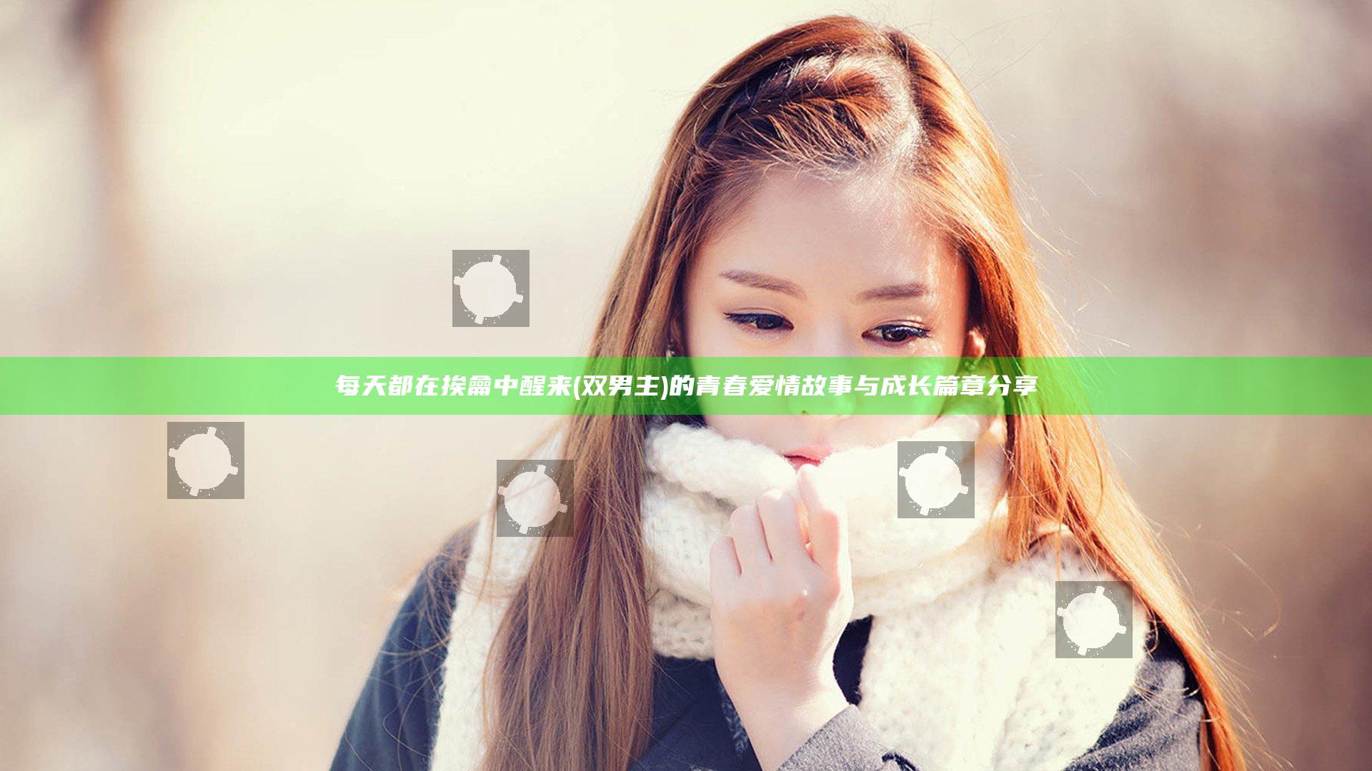 每天都在挨龠中醒来(双男主)的青春爱情故事与成长篇章分享