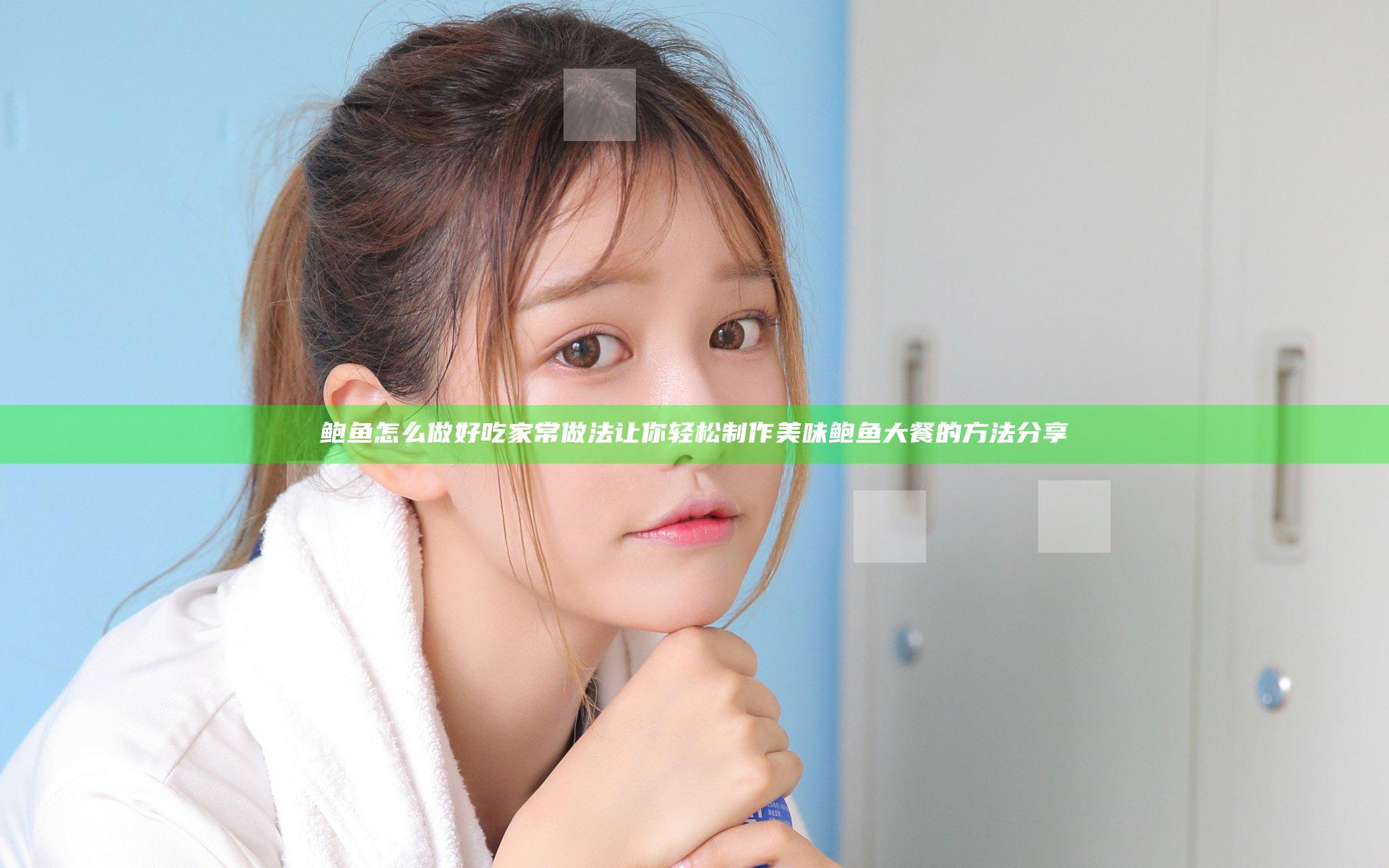 鲍鱼怎么做好吃 家常做法 让你轻松制作美味鲍鱼大餐的方法分享