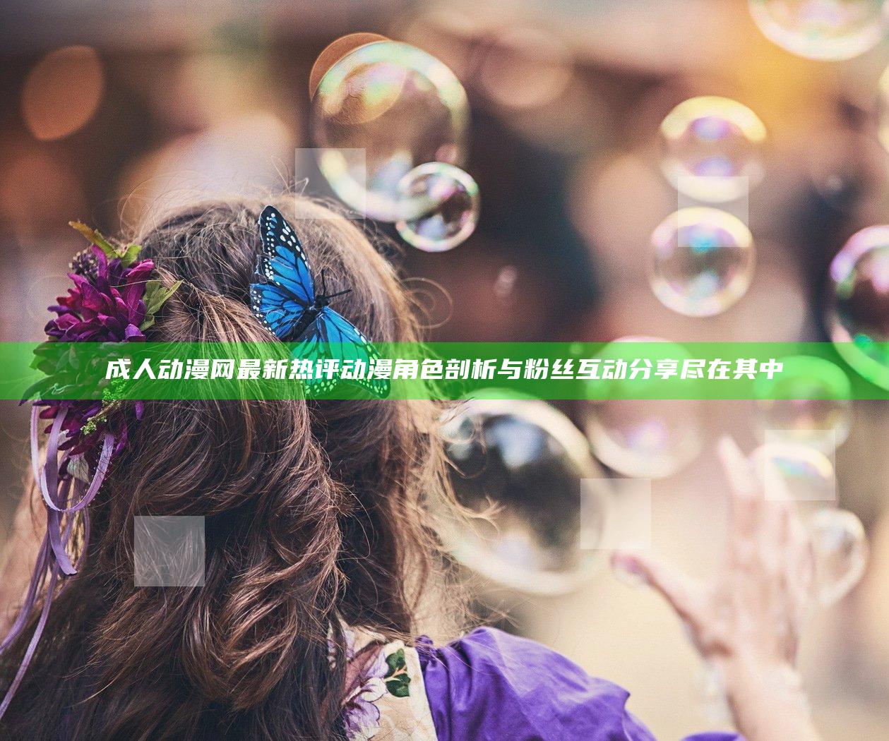 成人动漫网最新热评 动漫角色剖析与粉丝互动分享尽在其中