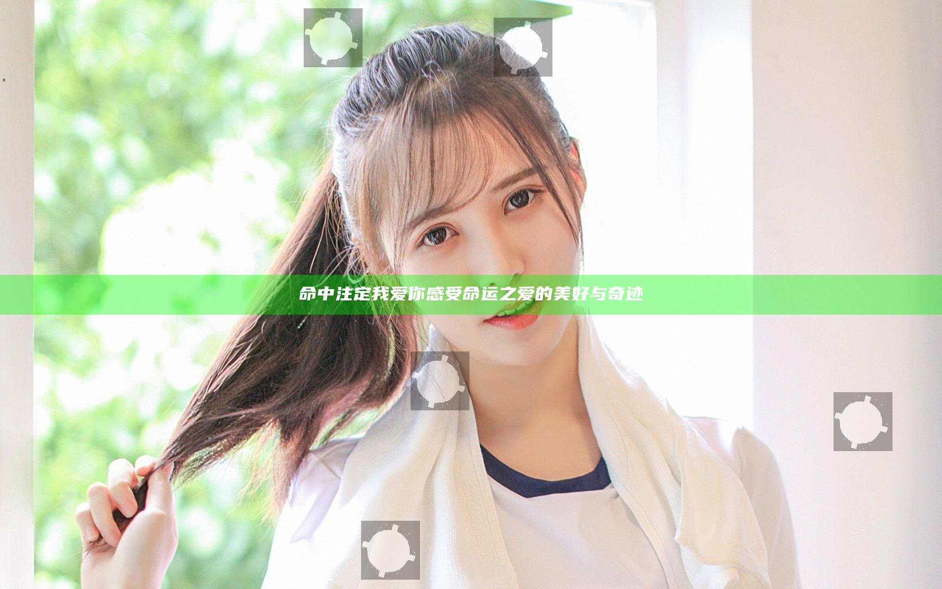 命中注定我爱你 感受命运之爱的美好与奇迹