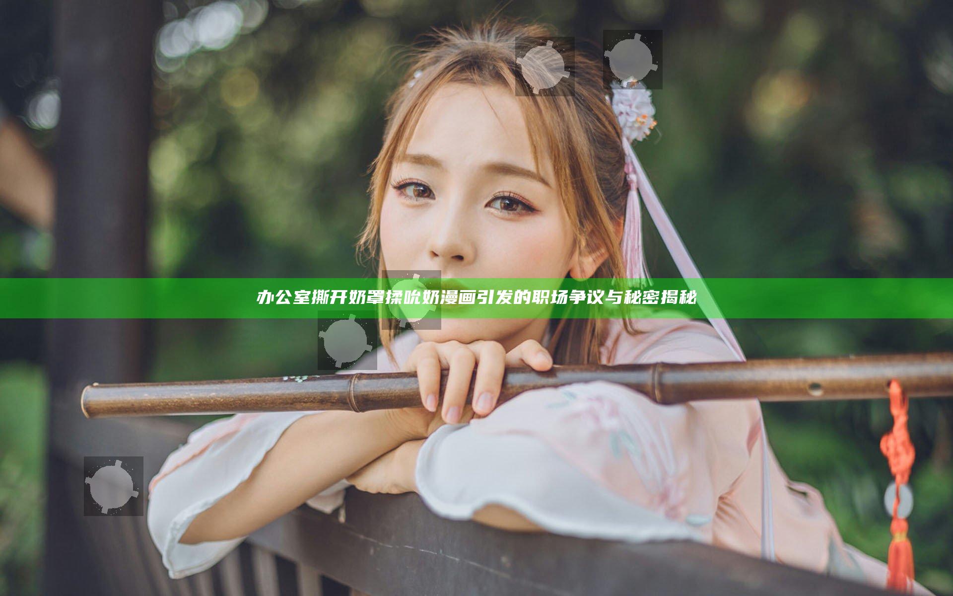 办公室撕开奶罩揉吮奶漫画引发的职场争议与秘密揭秘