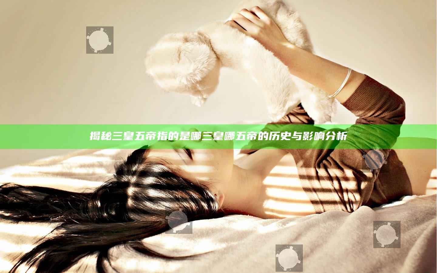 揭秘三皇五帝指的是哪三皇哪五帝的历史与影响分析