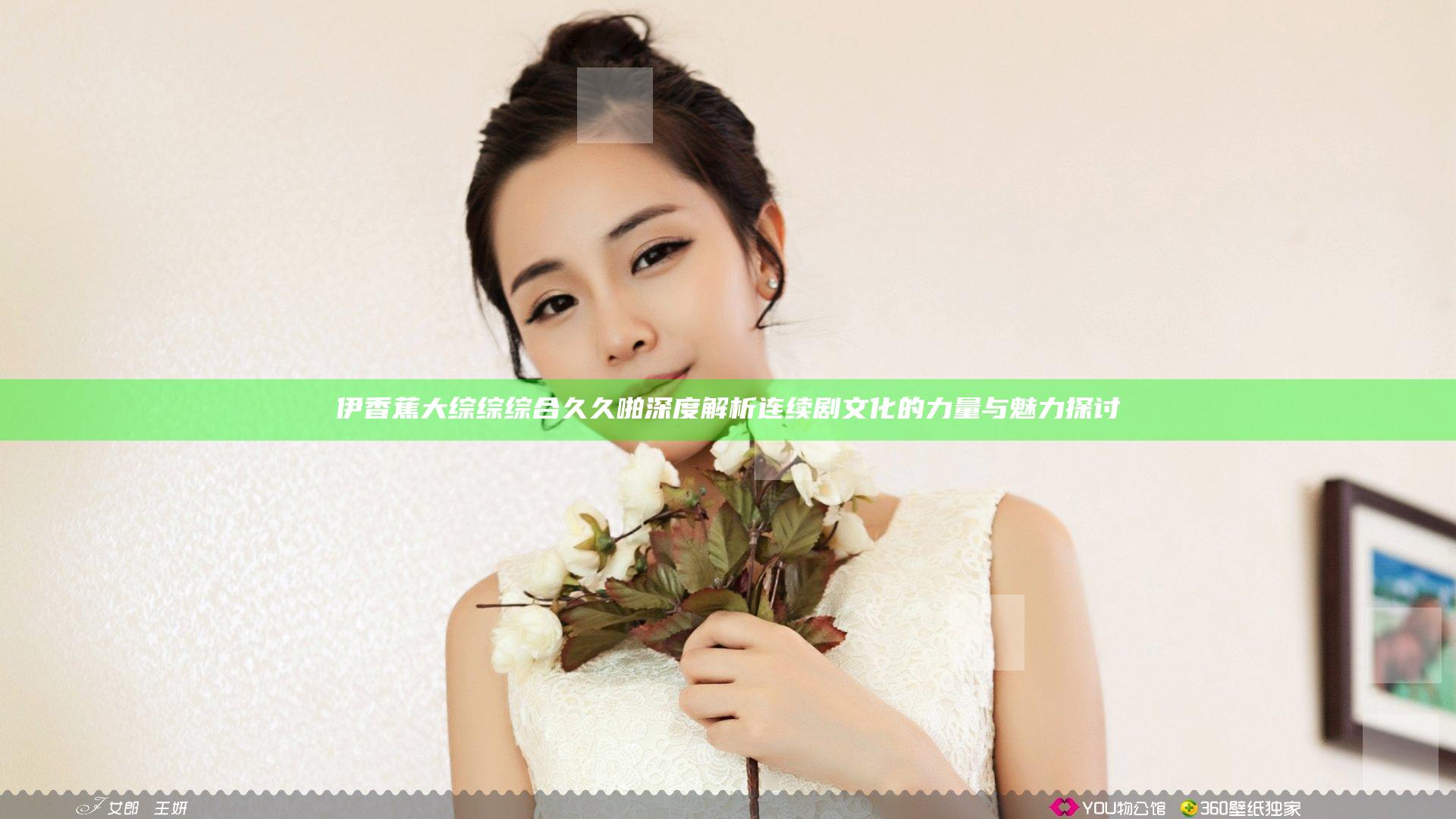 伊香蕉大综综综合久久啪深度解析 连续剧文化的力量与魅力探讨