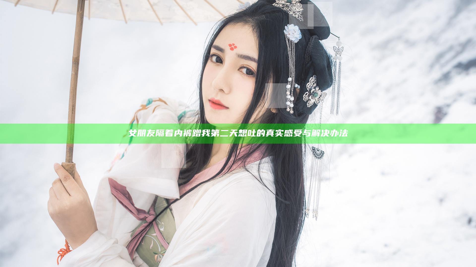 女朋友隔着内裤蹭我第二天想吐的真实感受与解决办法