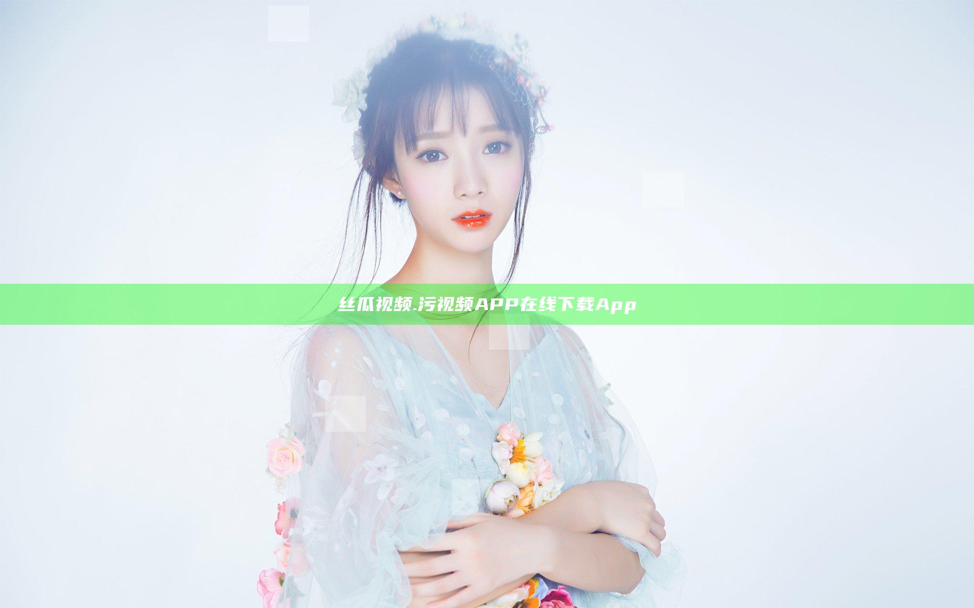 丝瓜视频.污视频APP在线下载App