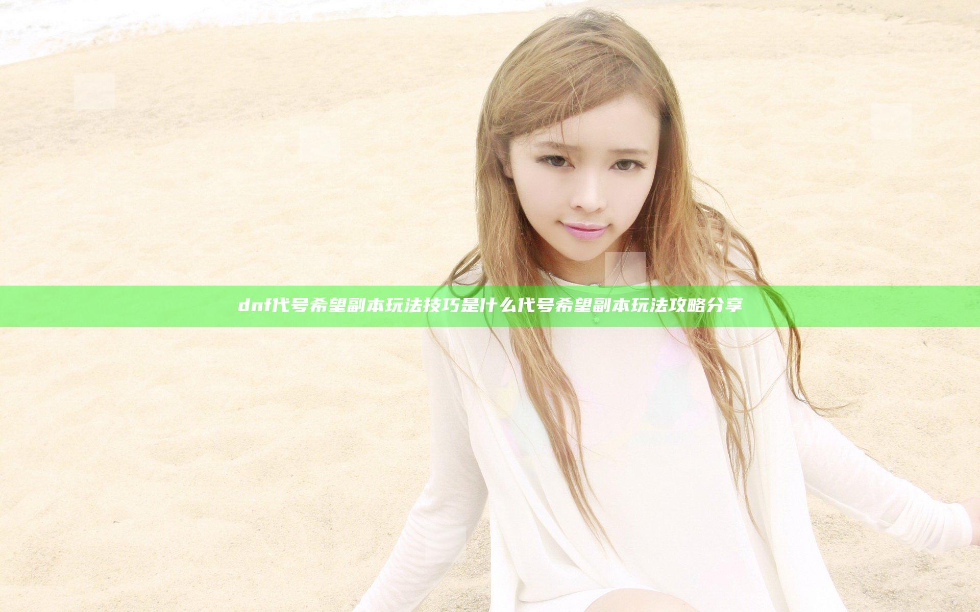 dnf代号希望副本玩法技巧是什么 代号希望副本玩法攻略分享