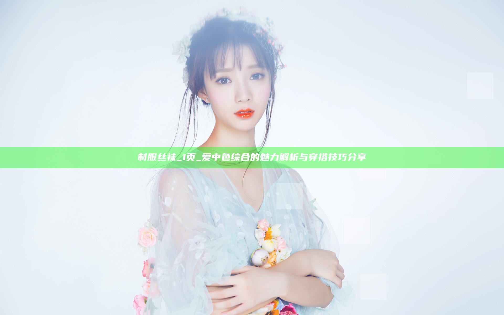 制服丝袜_1页_爱中色综合的魅力解析与穿搭技巧分享